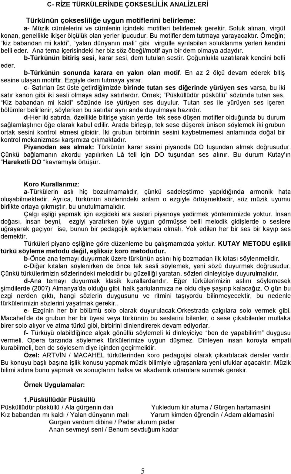 Örneğin; kiz babandan mi kaldi, yalan dünyanın mali gibi virgülle ayrılabilen soluklanma yerleri kendini belli eder. Ana tema içerisindeki her biz söz öbeği/motif ayrı bir dem olmaya adaydır.