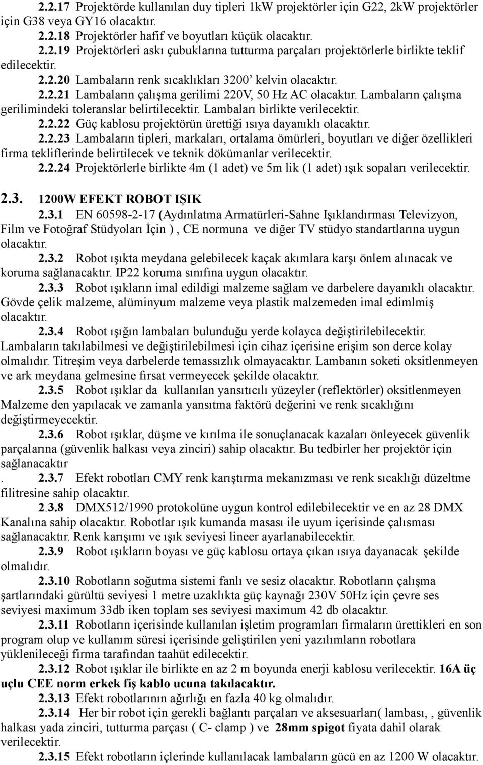 2.23 Lambaların tipleri, markaları, ortalama ömürleri, boyutları ve diğer özellikleri firma tekliflerinde belirtilecek ve teknik dökümanlar verilecektir. 2.2.24 Projektörlerle birlikte 4m (1 adet) ve 5m lik (1 adet) ışık sopaları verilecektir.