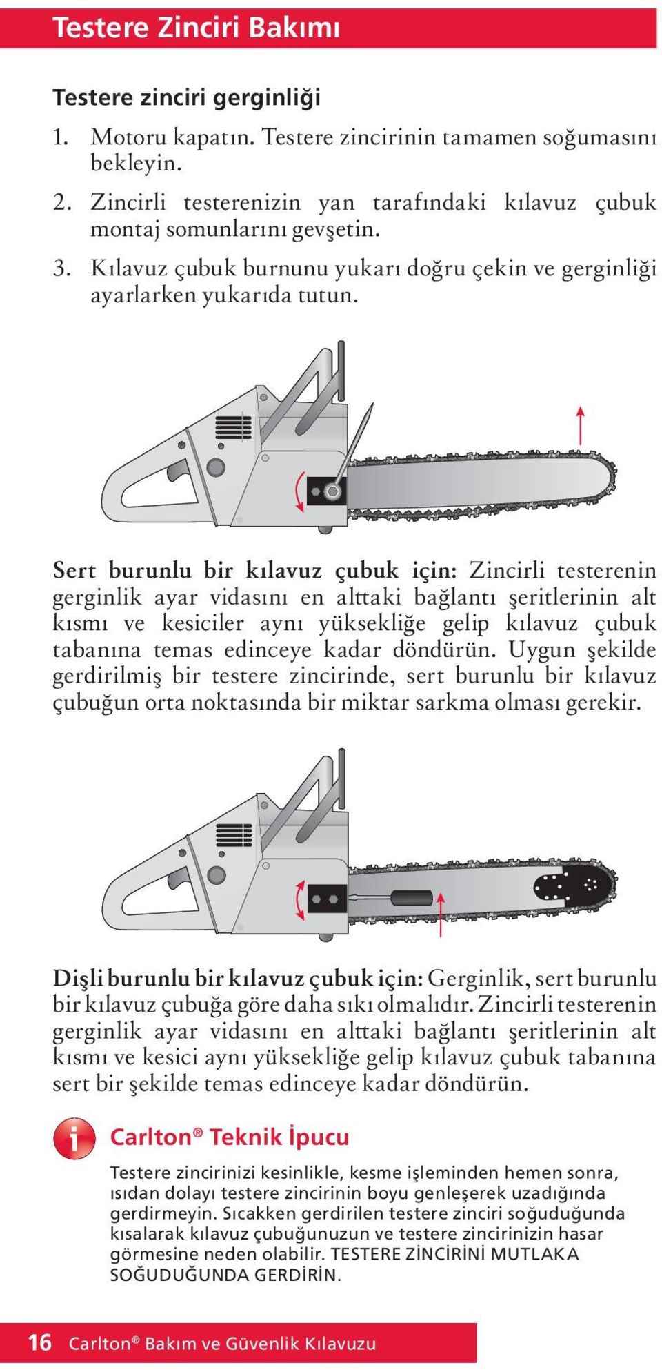 Sert burunlu bir kılavuz çubuk için: Zincirli testerenin gerginlik ayar vidasını en alttaki bağlantı şeritlerinin alt kısmı ve kesiciler aynı yüksekliğe gelip kılavuz çubuk tabanına temas edinceye