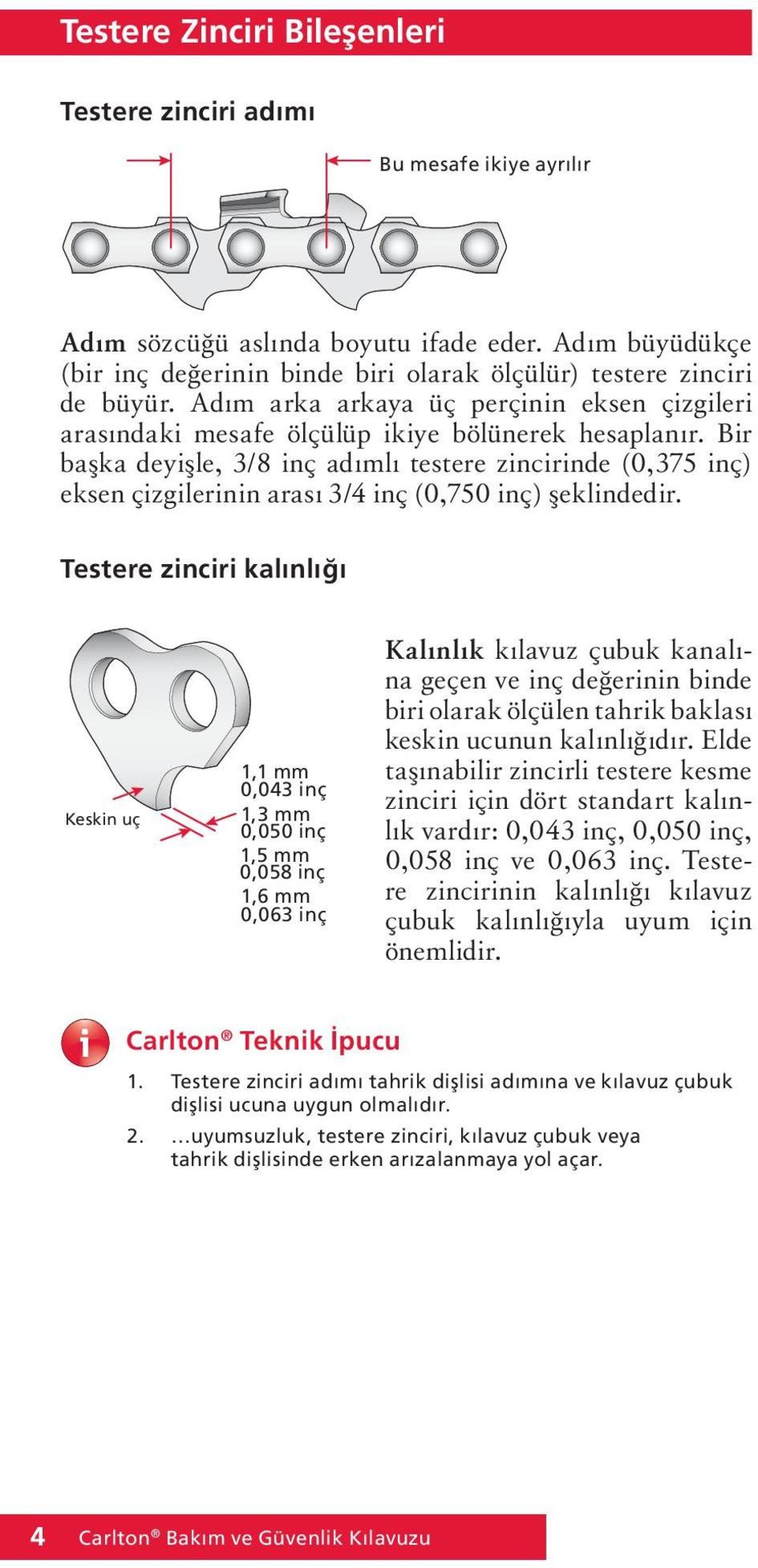 Bir başka deyişle, 3/8 inç adımlı testere zincirinde (0,375 inç) eksen çizgilerinin arası 3/4 inç (0,750 inç) şeklindedir.