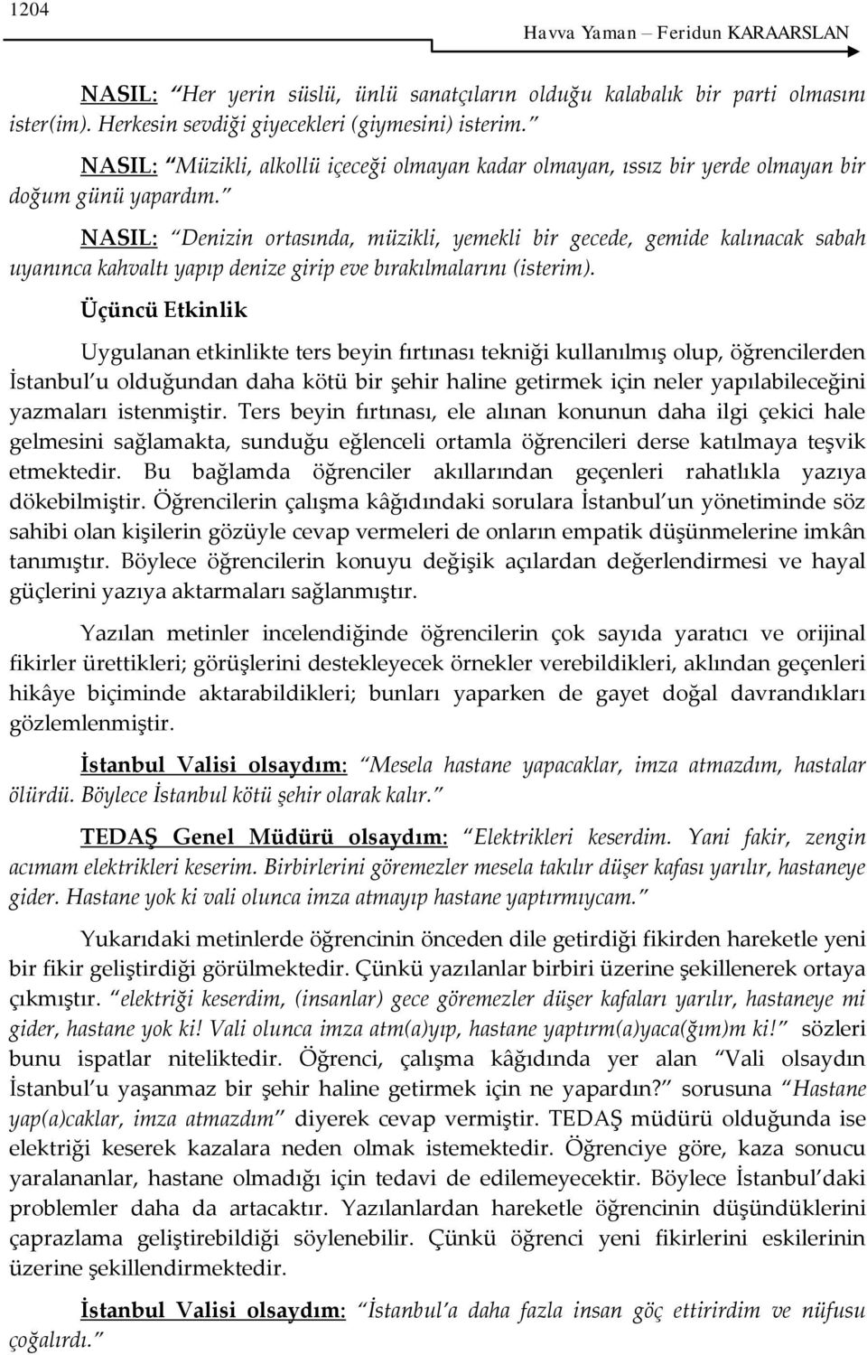 NASIL: Denizin ortasında, müzikli, yemekli bir gecede, gemide kalınacak sabah uyanınca kahvaltı yapıp denize girip eve bırakılmalarını (isterim).