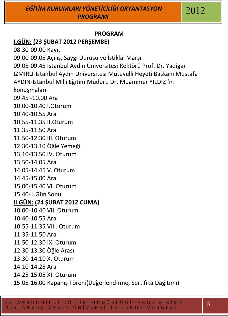 55 Ara 10.55-11.35 II.Oturum 11.35-11.50 Ara 11.50-12.30 III. Oturum 12.30-13.10 Öğle Yemeği 13.10-13.50 IV. Oturum 13.50-14.05 Ara 14.05-14.45 V. Oturum 14.45-15.00 Ara 15.00-15.40 VI. Oturum 15.