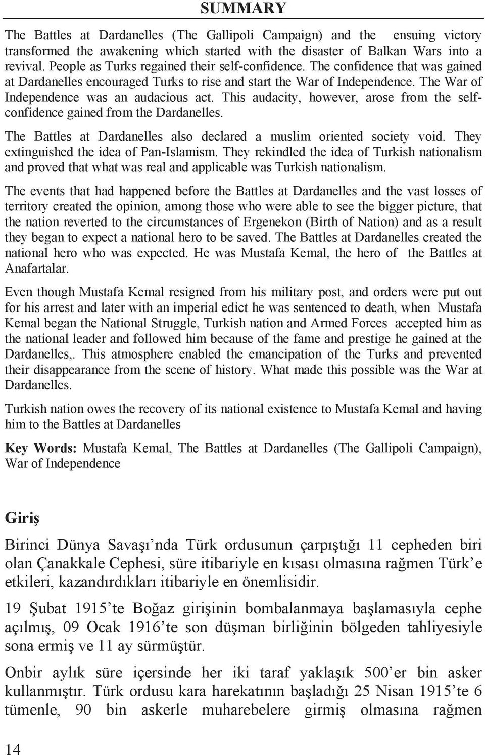 This audacity, however, arose from the selfconfidence gained from the Dardanelles. The Battles at Dardanelles also declared a muslim oriented society void. They extinguished the idea of Pan-Islamism.