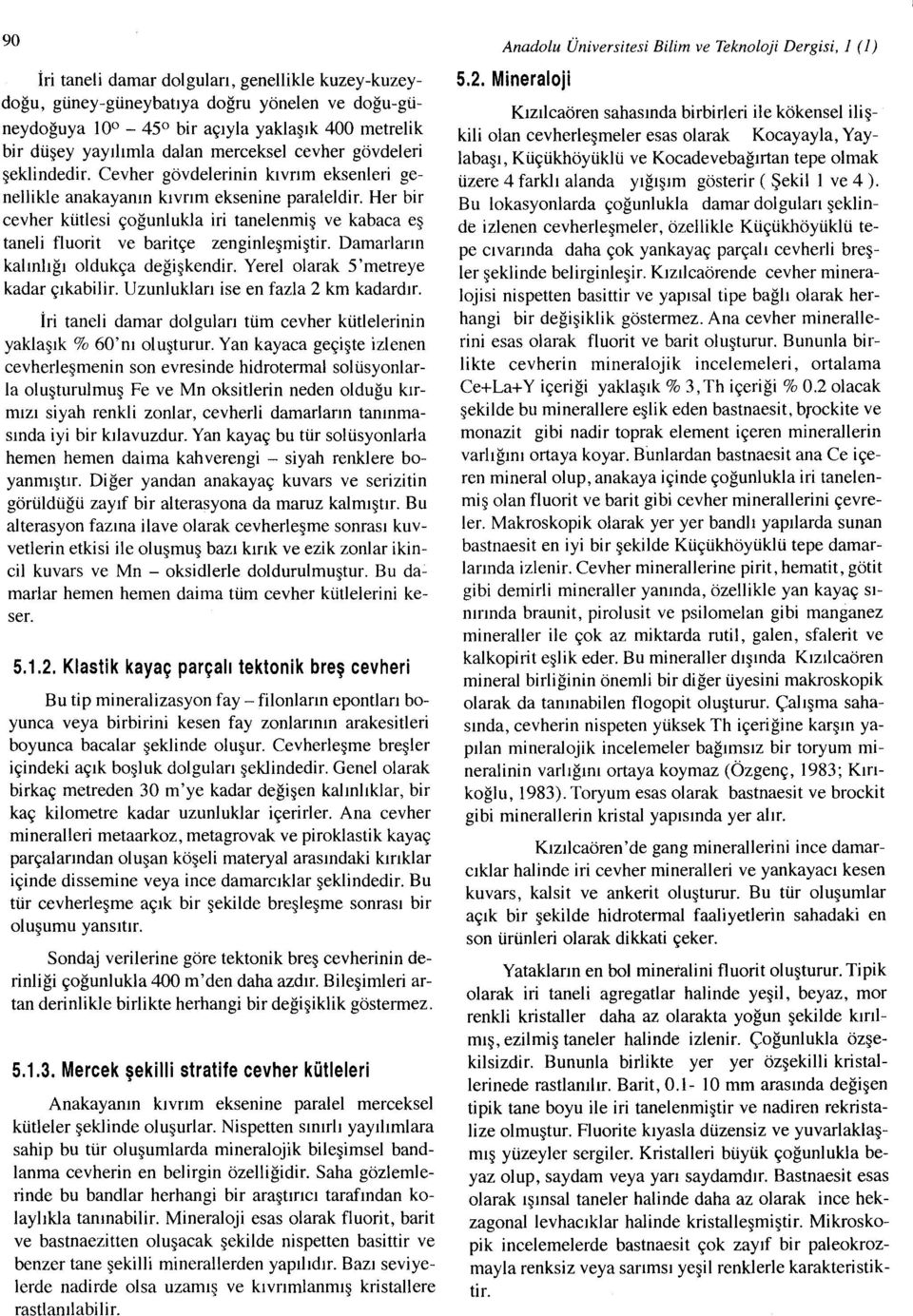 Her bir cevher kütlesi çoğunlukla iri tanelenmiş ve kabaca eş taneli f1uorit ve baritçe zenginleşmiştir. Damarların kalınlığı oldukça değişkendir. Yerelolarak 5'metreye kadar çıkabilir.