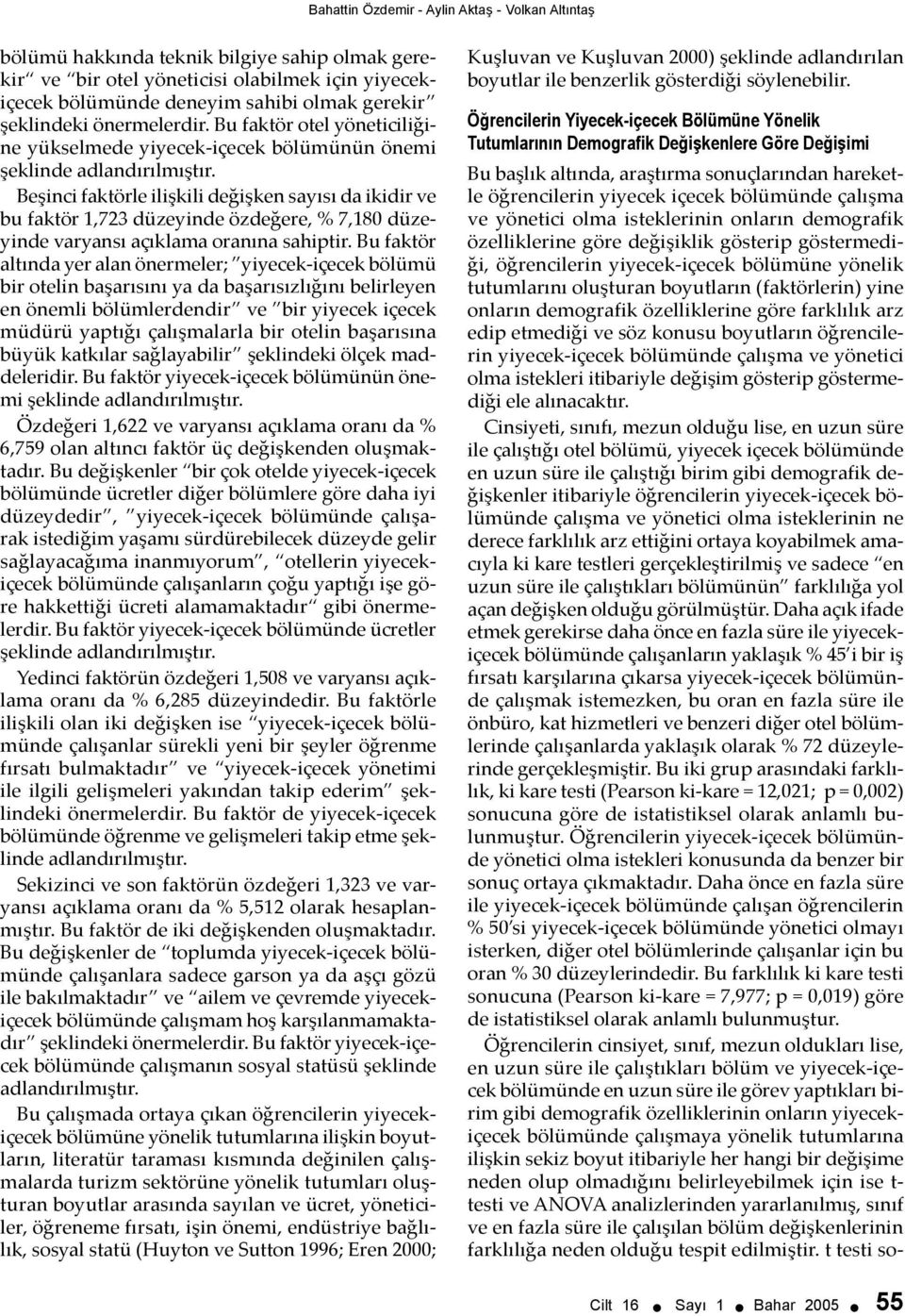 Beşinci faktörle ilişkili değişken sayısı da ikidir ve bu faktör 1,723 düzeyinde özdeğere, % 7,180 düzeyinde varyansı açıklama oranına sahiptir.