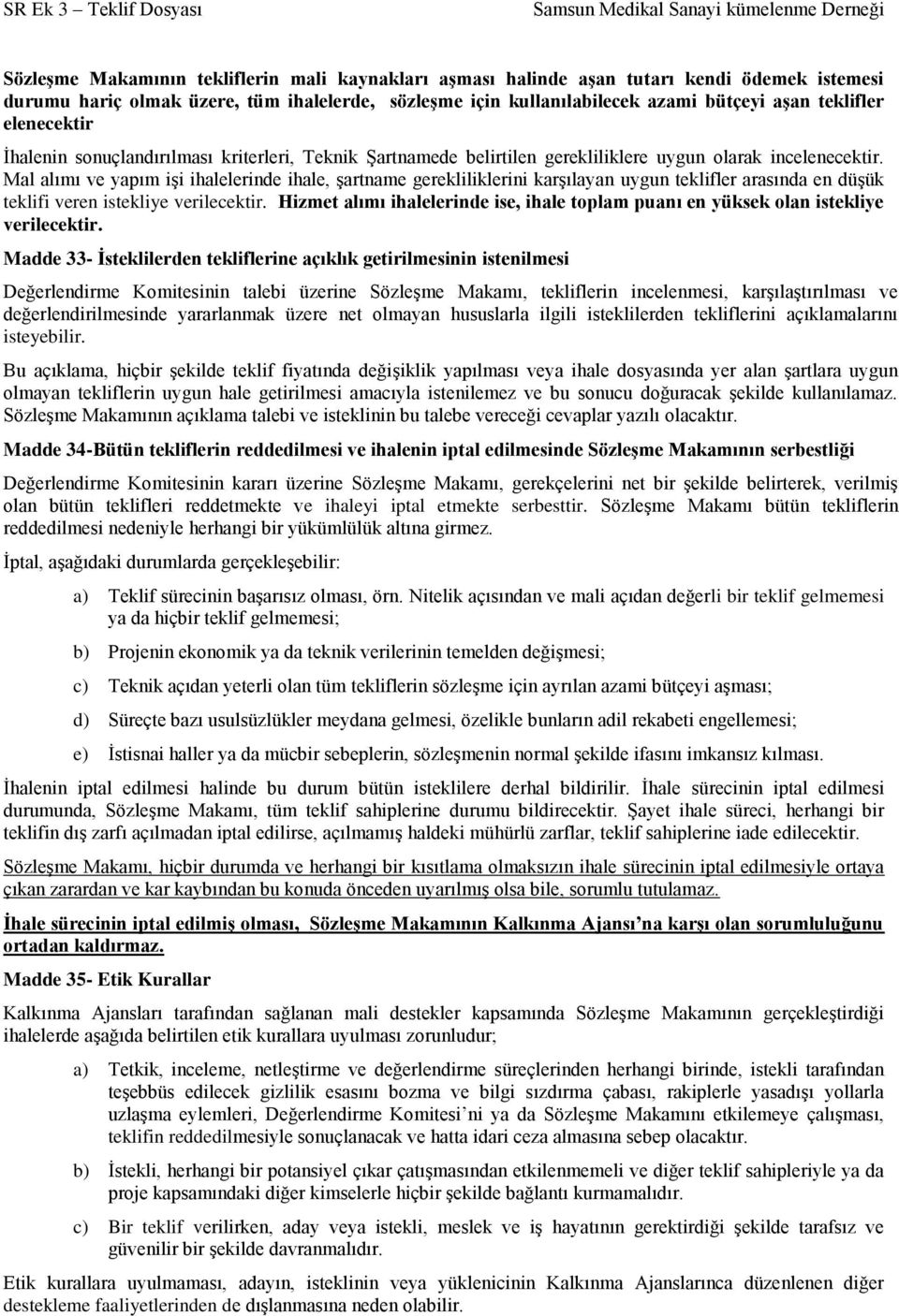 Mal alımı ve yapım işi ihalelerinde ihale, şartname gerekliliklerini karşılayan uygun teklifler arasında en düşük teklifi veren istekliye verilecektir.