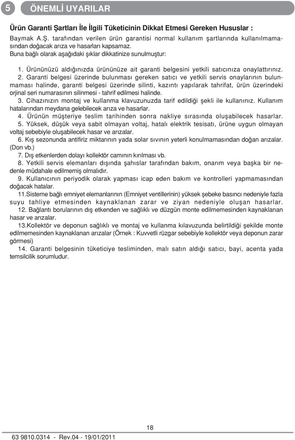 . Garanti belgesi üzerinde bulunmas gereken sat c ve yetkili servis onaylar n n bulunmamas halinde, garanti belgesi üzerinde silinti, kaz nt yap larak tahrifat, ürün üzerindeki orjinal seri numaras n