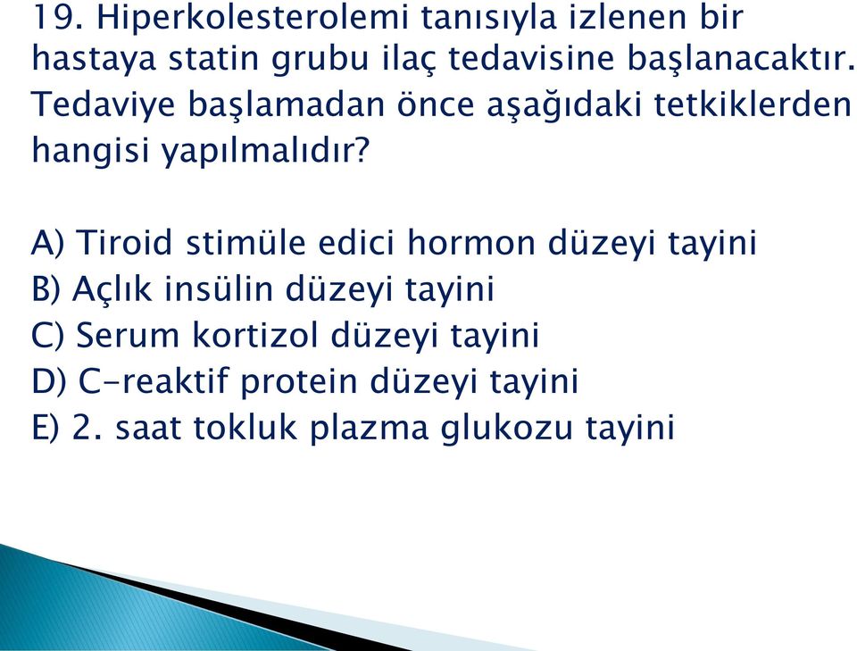 A) Tiroid stimüle edici hormon düzeyi tayini B) Açlık insülin düzeyi tayini C) Serum