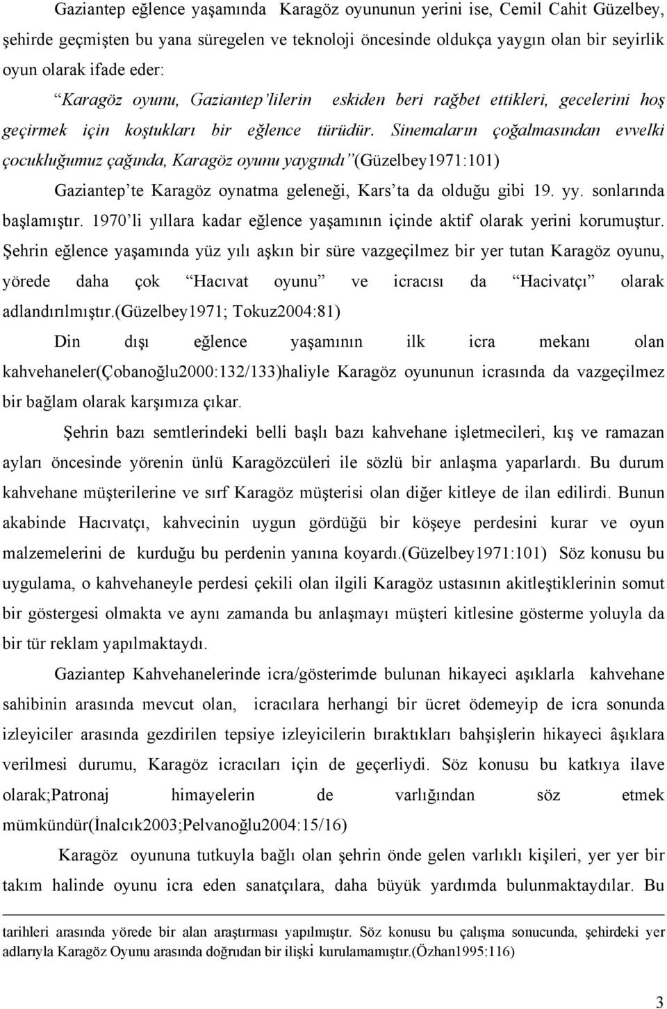 Sinemaların çoğalmasından evvelki çocukluğumuz çağında, Karagöz oyunu yaygındı (Güzelbey1971:101) Gaziantep te Karagöz oynatma geleneği, Kars ta da olduğu gibi 19. yy. sonlarında başlamıştır.