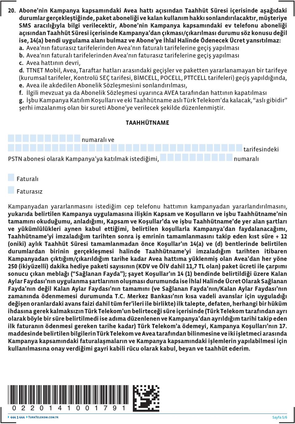 uygulama alanı bulmaz ve Abone ye İhlal Halinde Ödenecek Ücret yansıtılmaz: a. Avea nın faturasız tarifelerinden Avea nın faturalı tarifelerine geçiş yapılması b.