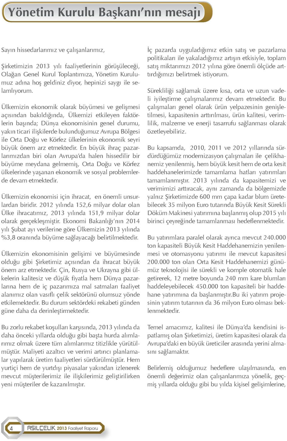 Ülkemizin ekonomik olarak büyümesi ve gelişmesi açısından bakıldığında, Ülkemizi etkileyen faktörlerin başında; Dünya ekonomisinin genel durumu, yakın ticari ilişkilerde bulunduğumuz Avrupa Bölgesi