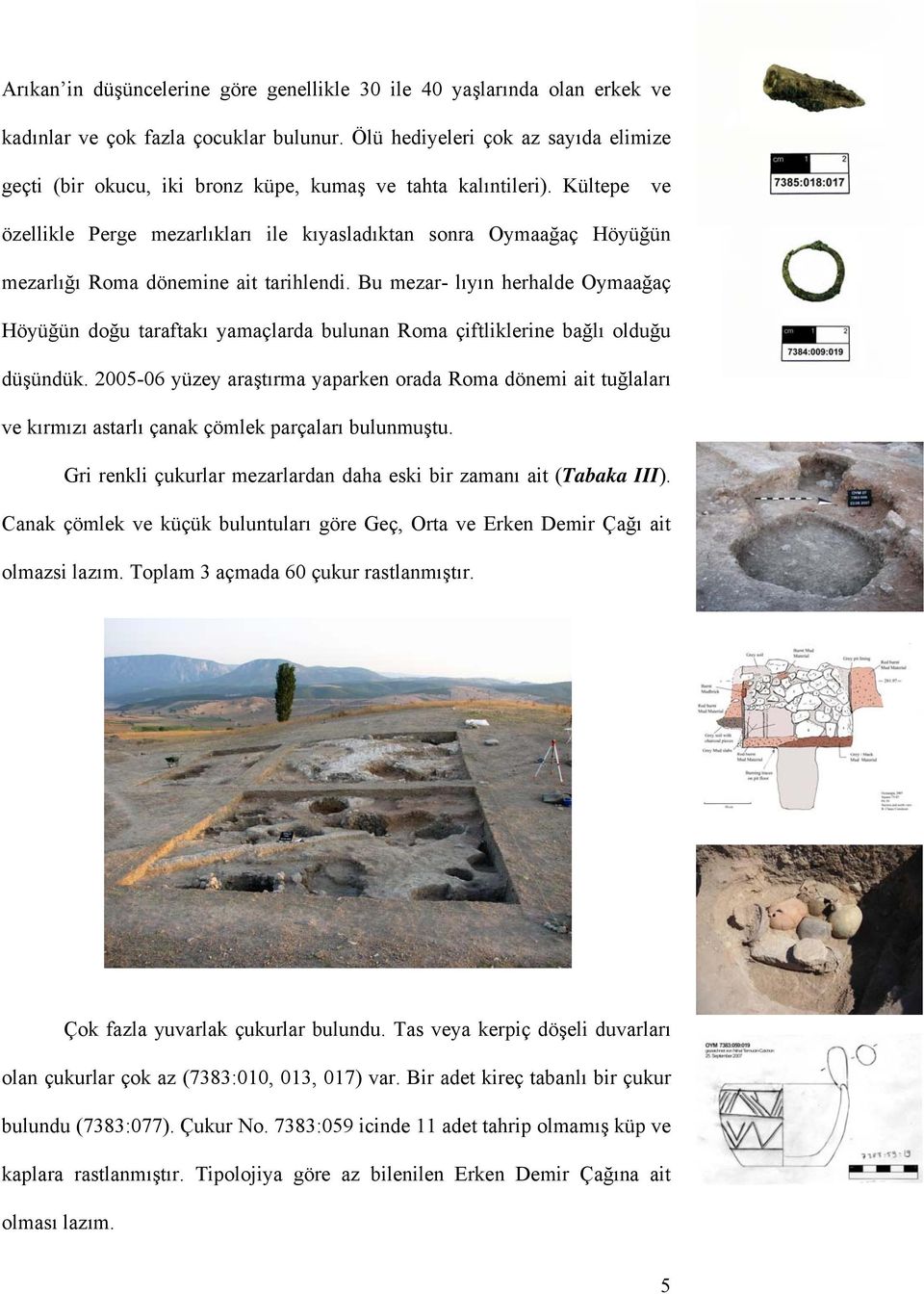 Kültepe ve özellikle Perge mezarlıkları ile kıyasladıktan sonra Oymaağaç Höyüğün mezarlığı Roma dönemine ait tarihlendi.