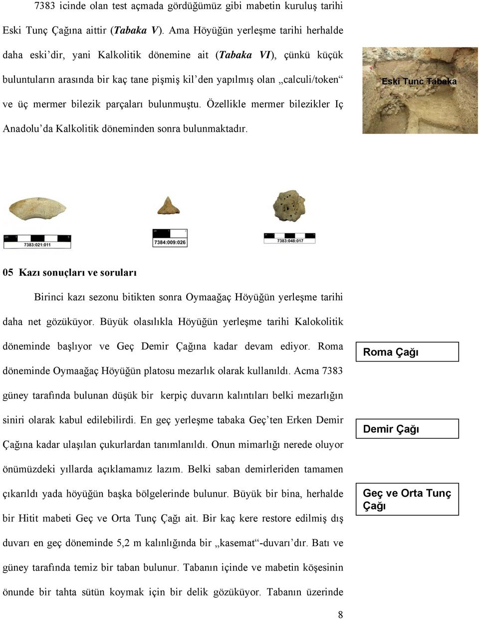 Tabaka ve üç mermer bilezik parçaları bulunmuştu. Özellikle mermer bilezikler Iç Anadolu da Kalkolitik döneminden sonra bulunmaktadır.