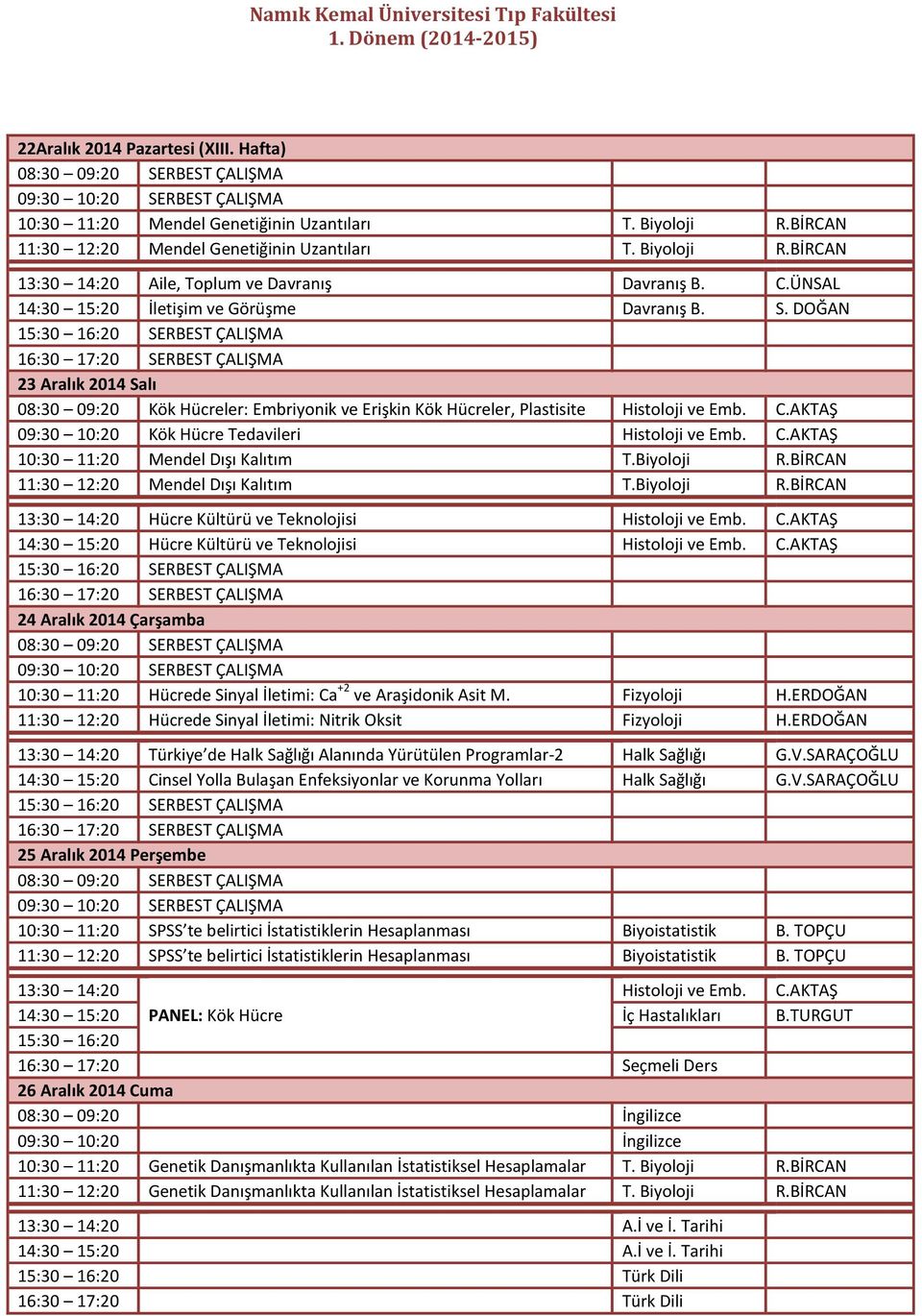 AKTAŞ 09:30 10:20 Kök Hücre Tedavileri Histoloji ve Emb. C.AKTAŞ 10:30 11:20 Mendel Dışı Kalıtım T.Biyoloji R.BİRCAN 11:30 12:20 Mendel Dışı Kalıtım T.Biyoloji R.BİRCAN Hücre Kültürü ve Teknolojisi Histoloji ve Emb.