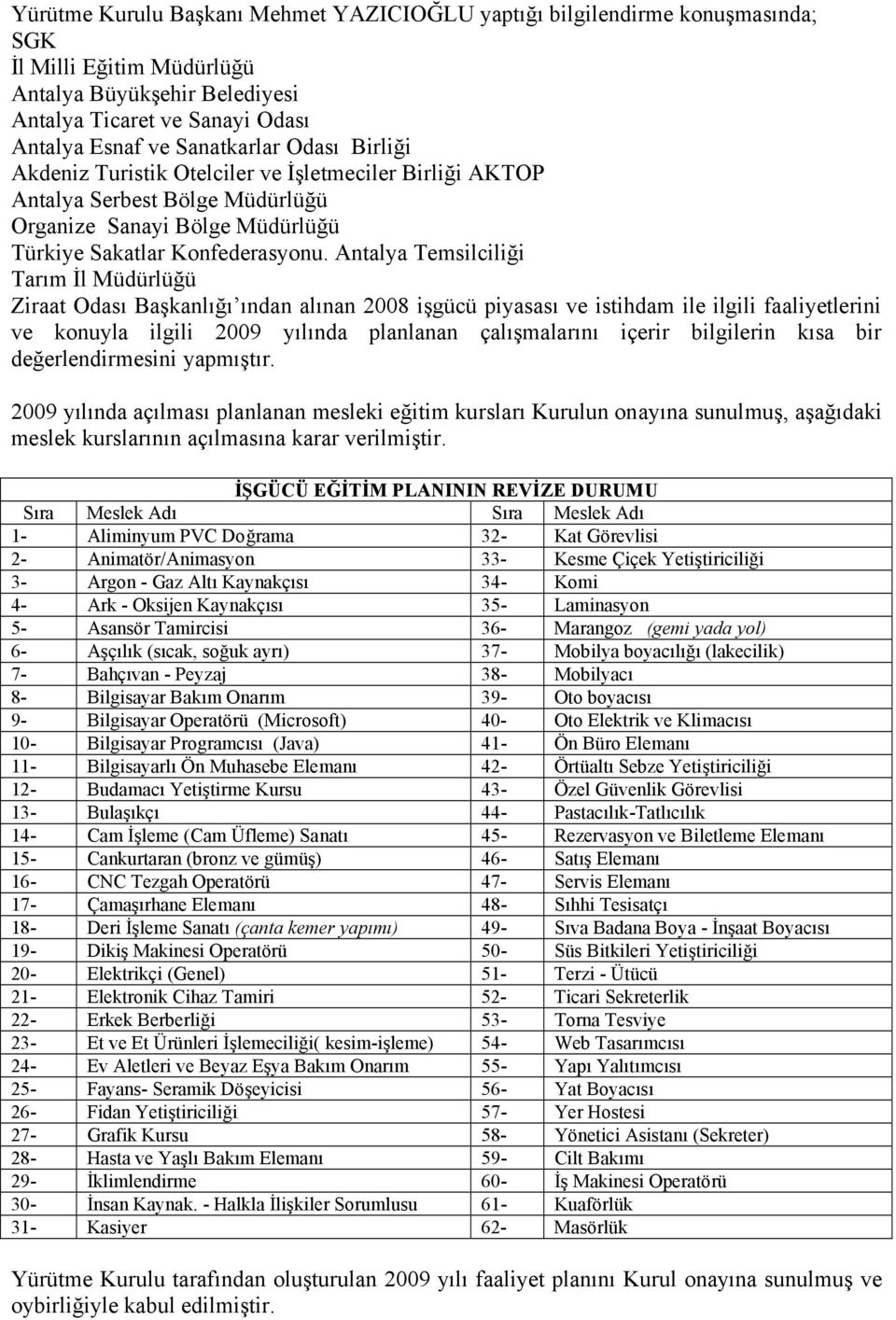 Antalya Temsilciliği Tarım İl Müdürlüğü Ziraat Odası Başkanlığı ından alınan 2008 işgücü piyasası ve istihdam ile ilgili faaliyetlerini ve konuyla ilgili 2009 yılında planlanan çalışmalarını içerir