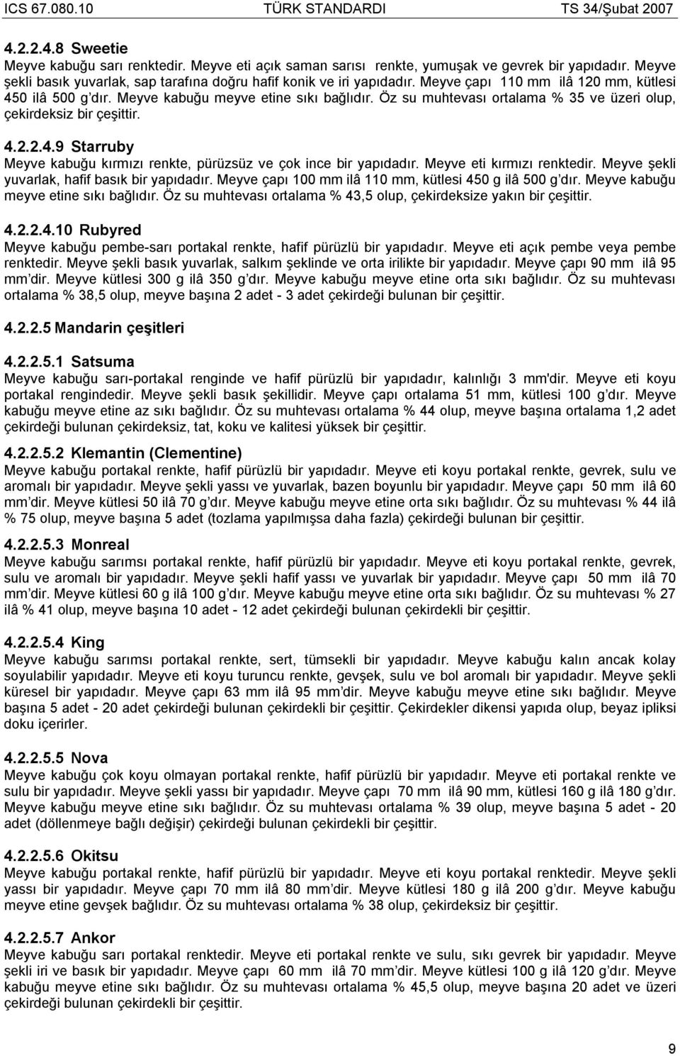 Meyve eti kırmızı renktedir. Meyve şekli yuvarlak, hafif basık bir yapıdadır. Meyve çapı 100 mm ilâ 110 mm, kütlesi 450 g ilâ 500 g dır. Meyve kabuğu meyve etine sıkı bağlıdır.