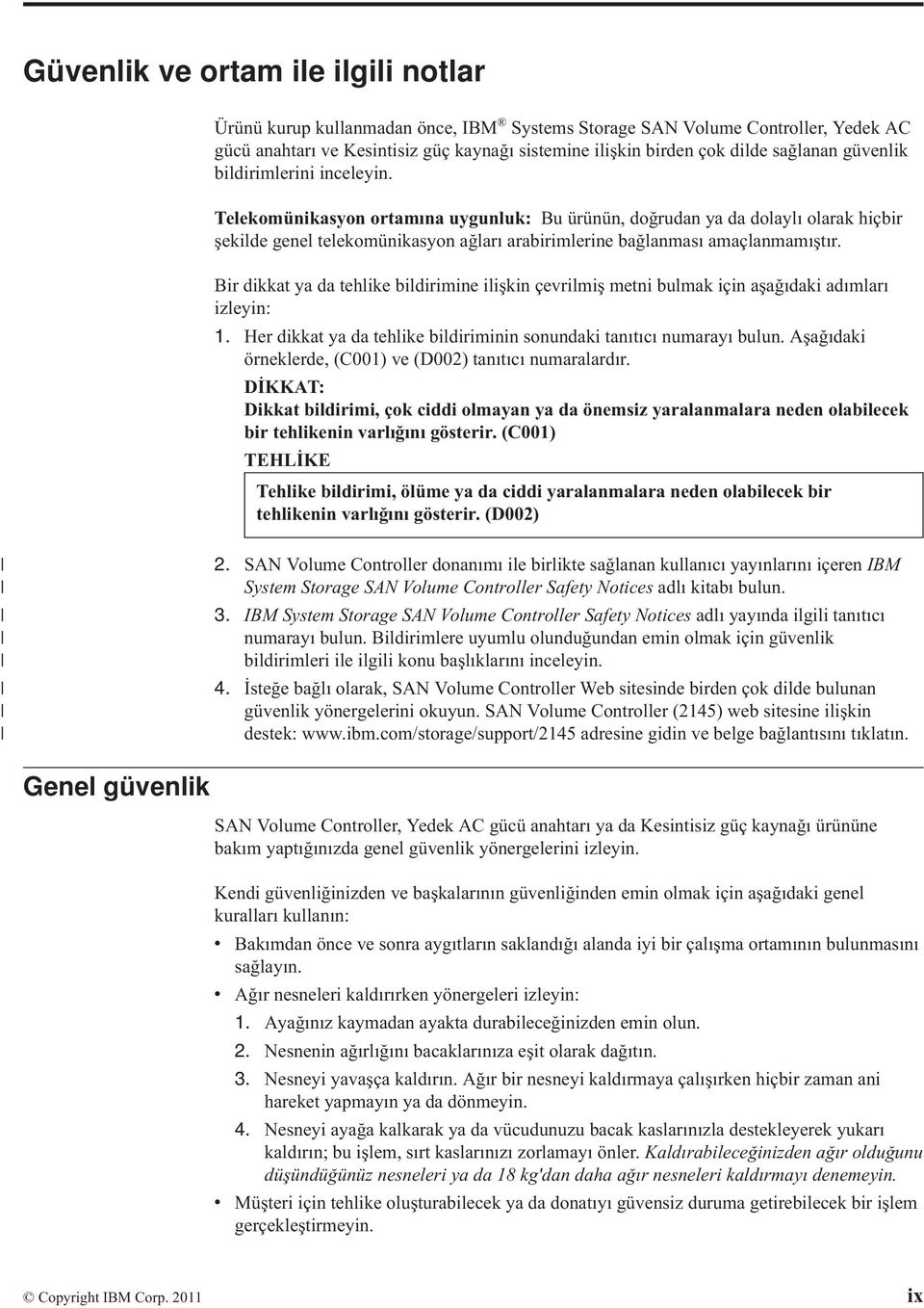 Telekomünikasyon ortamına uygunluk: Bu ürünün, doğrudan ya da dolaylı olarak hiçbir şekilde genel telekomünikasyon ağları arabirimlerine bağlanması amaçlanmamıştır.