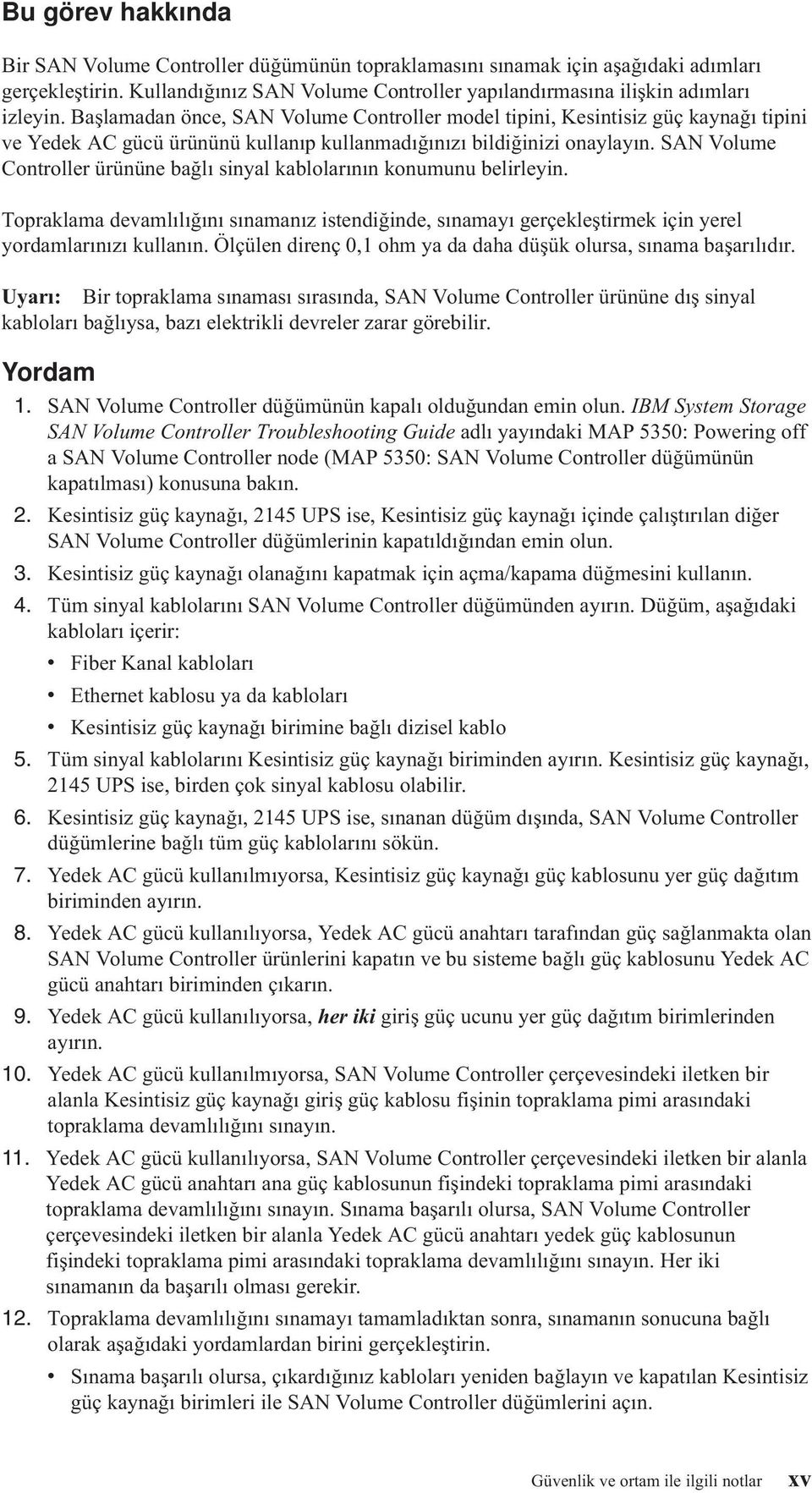 SAN Volume Controller ürününe bağlı sinyal kablolarının konumunu belirleyin. Topraklama devamlılığını sınamanız istendiğinde, sınamayı gerçekleştirmek için yerel yordamlarınızı kullanın.