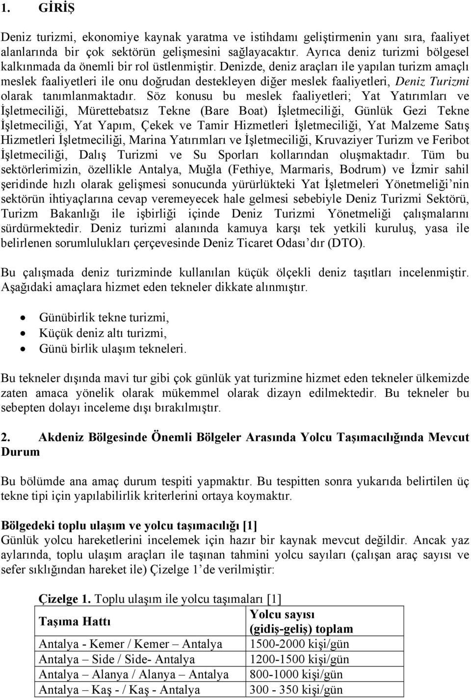 Denizde, deniz araçları ile yapılan turizm amaçlı meslek faaliyetleri ile onu doğrudan destekleyen diğer meslek faaliyetleri, Deniz Turizmi olarak tanımlanmaktadır.