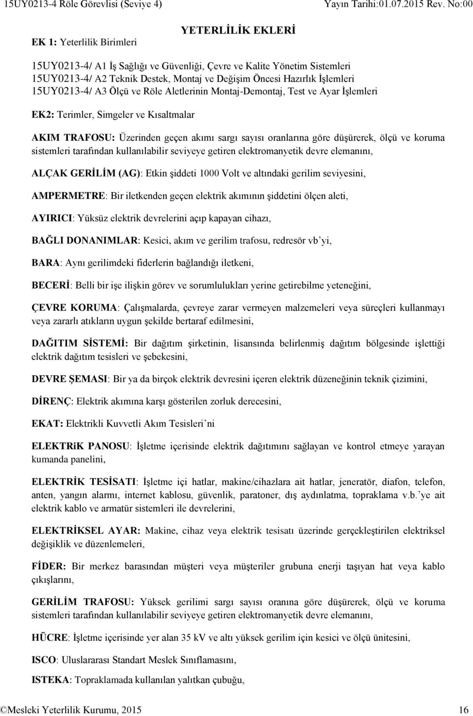 sayısı oranlarına göre düşürerek, ölçü ve koruma sistemleri tarafından kullanılabilir seviyeye getiren elektromanyetik devre elemanını, ALÇAK GERİLİM (AG): Etkin şiddeti 1000 Volt ve altındaki