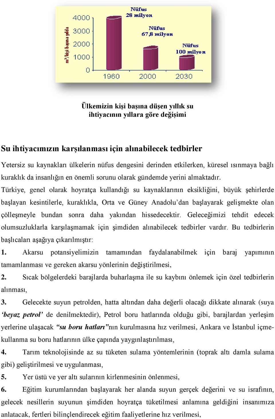 Türkiye, genel olarak hoyratça kullandığı su kaynaklarının eksikliğini, büyük şehirlerde başlayan kesintilerle, kuraklıkla, Orta ve Güney Anadolu dan başlayarak gelişmekte olan çölleşmeyle bundan