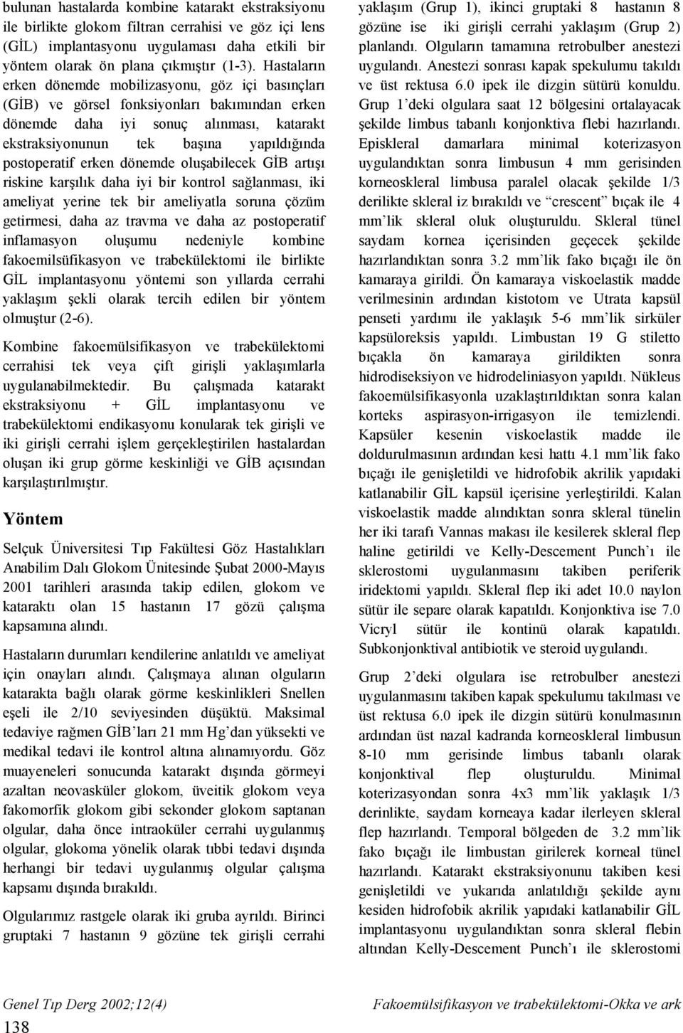 postoperatif erken dönemde oluşabilecek GİB artışı riskine karşılık daha iyi bir kontrol sağlanması, iki ameliyat yerine tek bir ameliyatla soruna çözüm getirmesi, daha az travma ve daha az