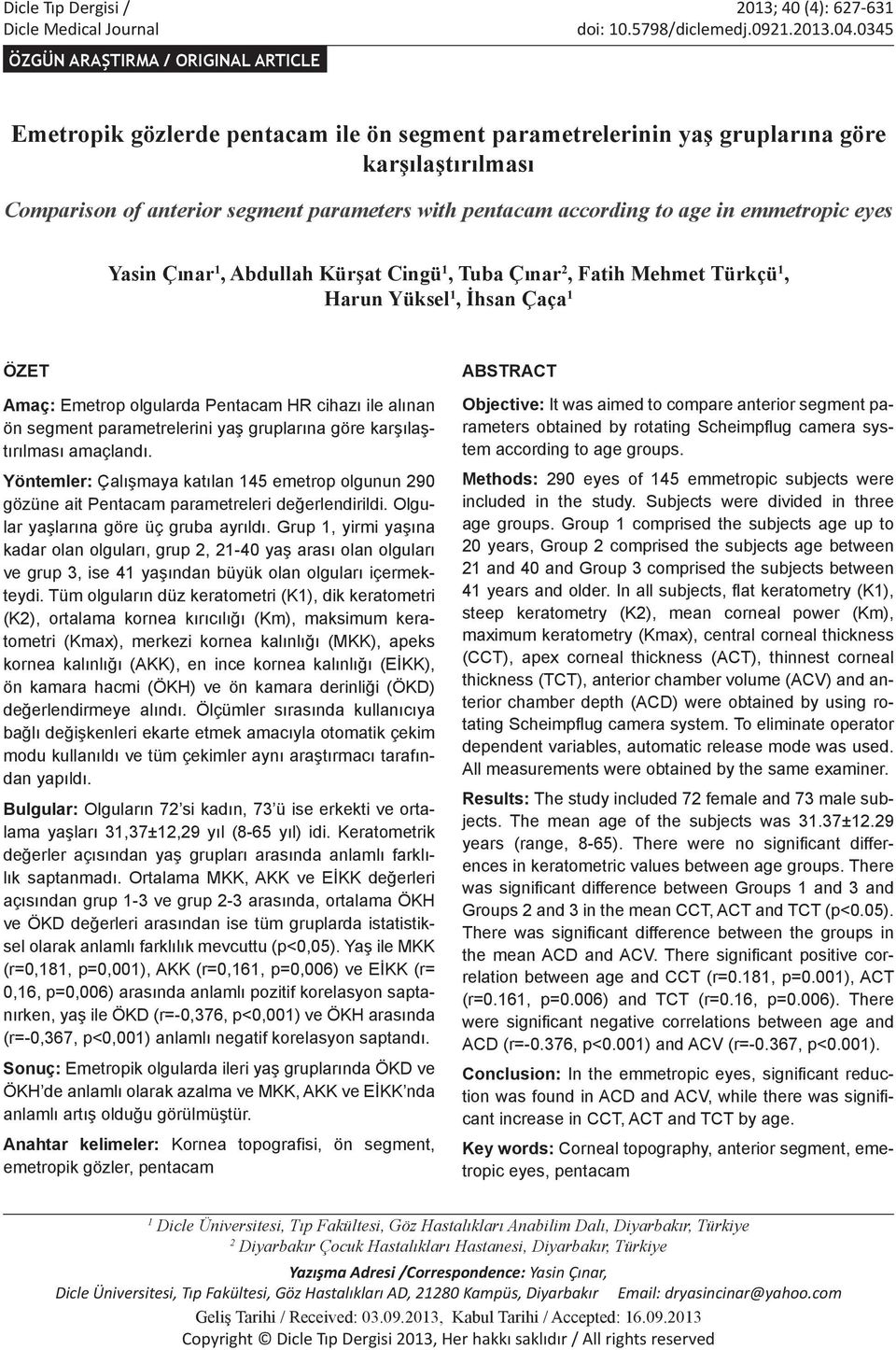 age in emmetroic eyes Yasin Çınar 1, Abdullah Kürşat Cingü 1, Tuba Çınar 2, Fatih Mehmet Türkçü 1, Harun Yüksel 1, İhsan Çaça 1 ÖZET Amaç: Emetro olgularda Pentacam HR cihazı ile alınan ön segment