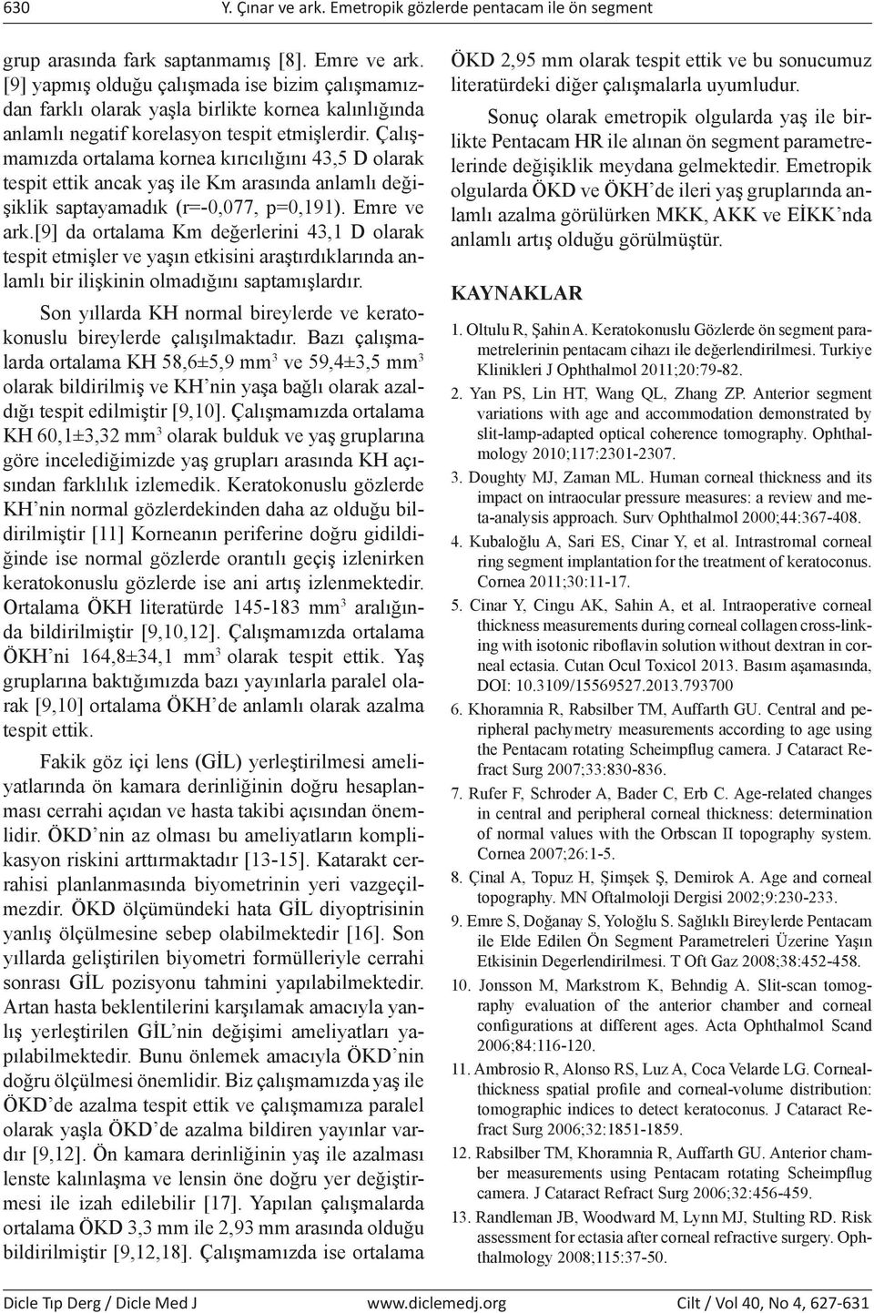 Çalışmamızda ortalama kornea kırıcılığını 43,5 D olarak tesit ettik ancak yaş ile Km arasında anlamlı değişiklik satayamadık (r=-0,077, =0,191). Emre ve ark.