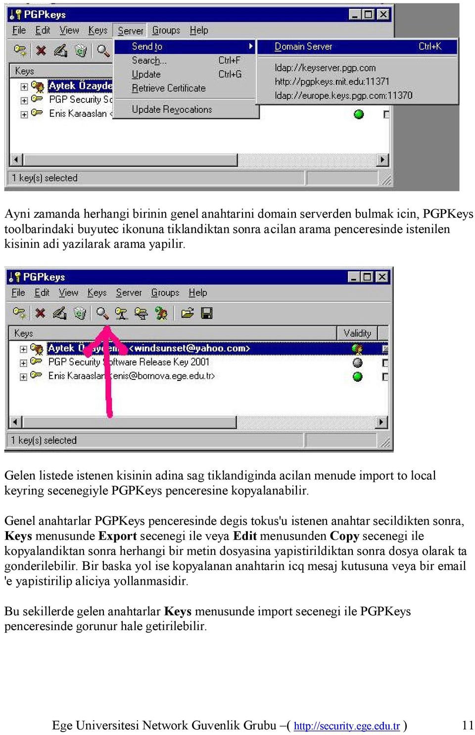 Genel anahtarlar PGPKeys penceresinde degis tokus'u istenen anahtar secildikten sonra, Keys menusunde Export secenegi ile veya Edit menusunden Copy secenegi ile kopyalandiktan sonra herhangi bir