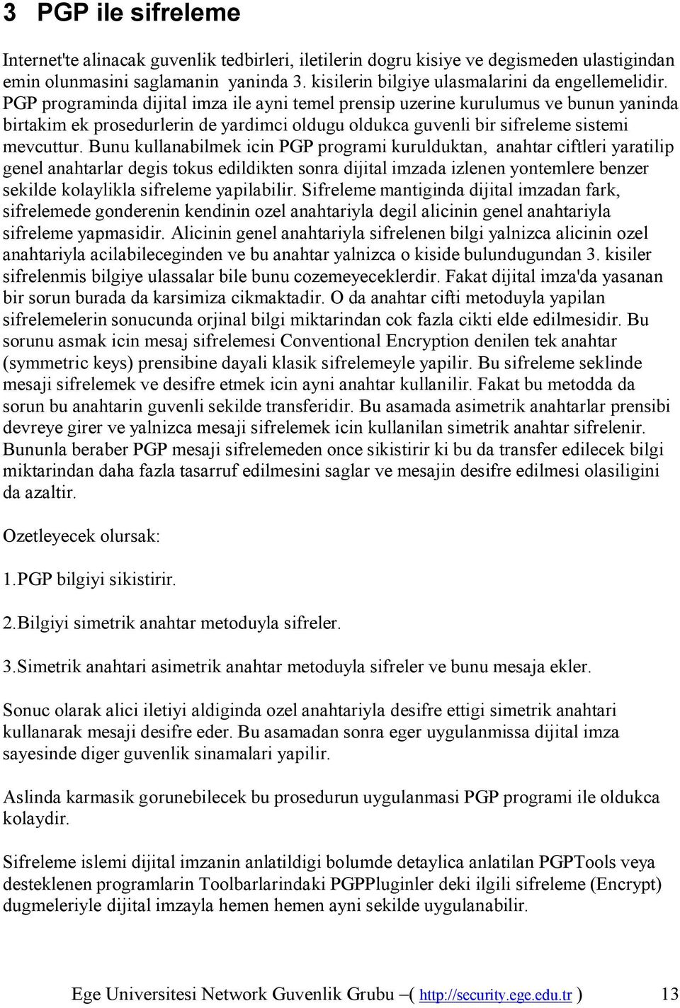 Bunu kullanabilmek icin PGP programi kurulduktan, anahtar ciftleri yaratilip genel anahtarlar degis tokus edildikten sonra dijital imzada izlenen yontemlere benzer sekilde kolaylikla sifreleme