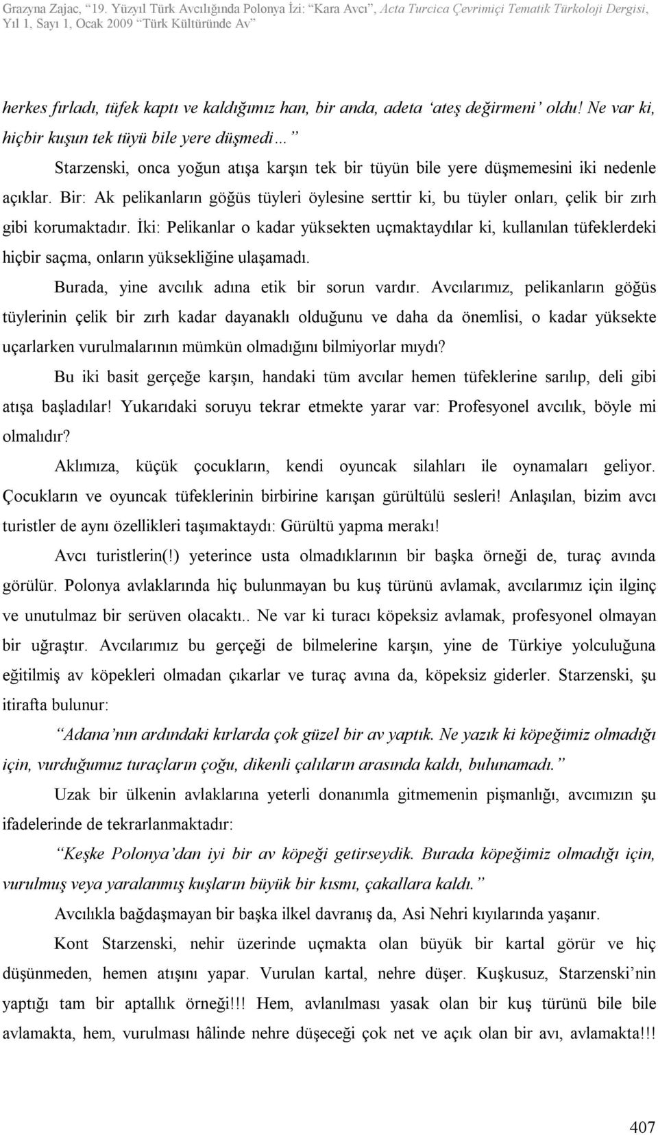 Bir: Ak pelikanların göğüs tüyleri öylesine serttir ki, bu tüyler onları, çelik bir zırh gibi korumaktadır.