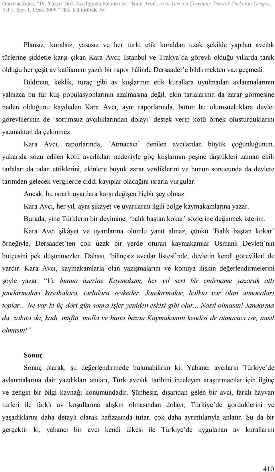 Bıldırcın, keklik, turaç gibi av kuşlarının etik kurallara uyulmadan avlanmalarının yalnızca bu tür kuş popülasyonlarının azalmasına değil, ekin tarlalarının da zarar görmesine neden olduğunu