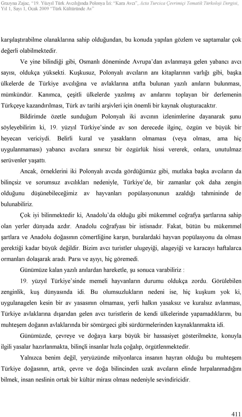 Kuşkusuz, Polonyalı avcıların anı kitaplarının varlığı gibi, başka ülkelerde de Türkiye avcılığına ve avlaklarına atıfta bulunan yazılı anıların bulunması, mümkündür.