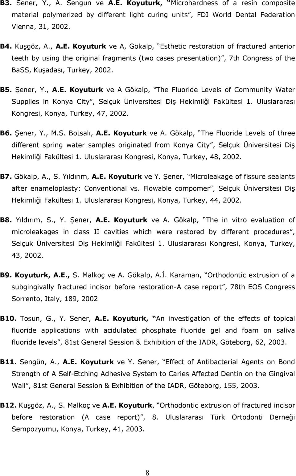 Koyuturk ve A, Gökalp, Esthetic restoration of fractured anterior teeth by using the original fragments (two cases presentation), 7th Congress of the BaSS, Kuşadası, Turkey, 2002. B5. Şener, Y., A.E. Koyuturk ve A Gökalp, The Fluoride Levels of Community Water Supplies in Konya City, Selçuk Üniversitesi Diş Hekimliği Fakültesi 1.