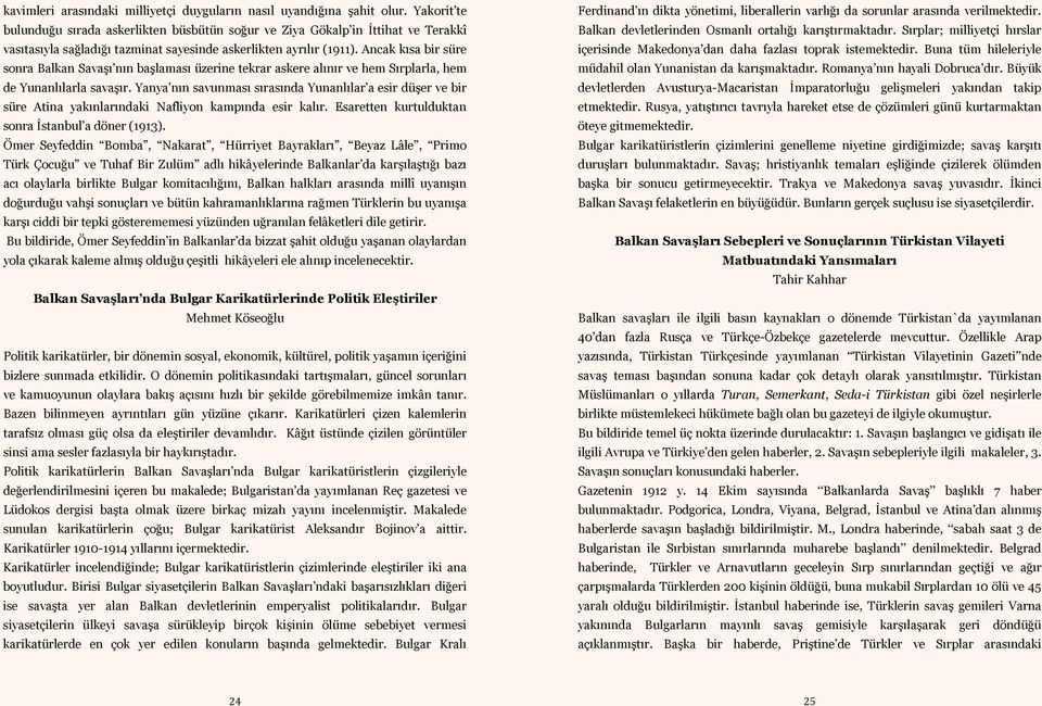 Ancak kısa bir süre sonra Balkan Savaşı nın başlaması üzerine tekrar askere alınır ve hem Sırplarla, hem de Yunanlılarla savaşır.