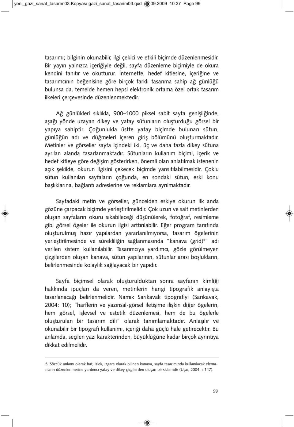 İnternette, hedef kitlesine, içeriğine ve tasarımcının beğenisine göre birçok farklı tasarıma sahip ağ günlüğü bulunsa da, temelde hemen hepsi elektronik ortama özel ortak tasarım ilkeleri