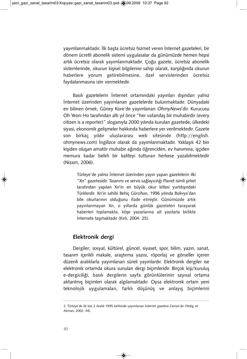 Çoğu gazete, ücretsiz abonelik sistemlerinde, okurun kişisel bilgilerine sahip olarak, karşılığında okurun haberlere yorum getirebilmesine, özel servislerinden ücretsiz faydalanmasına izin