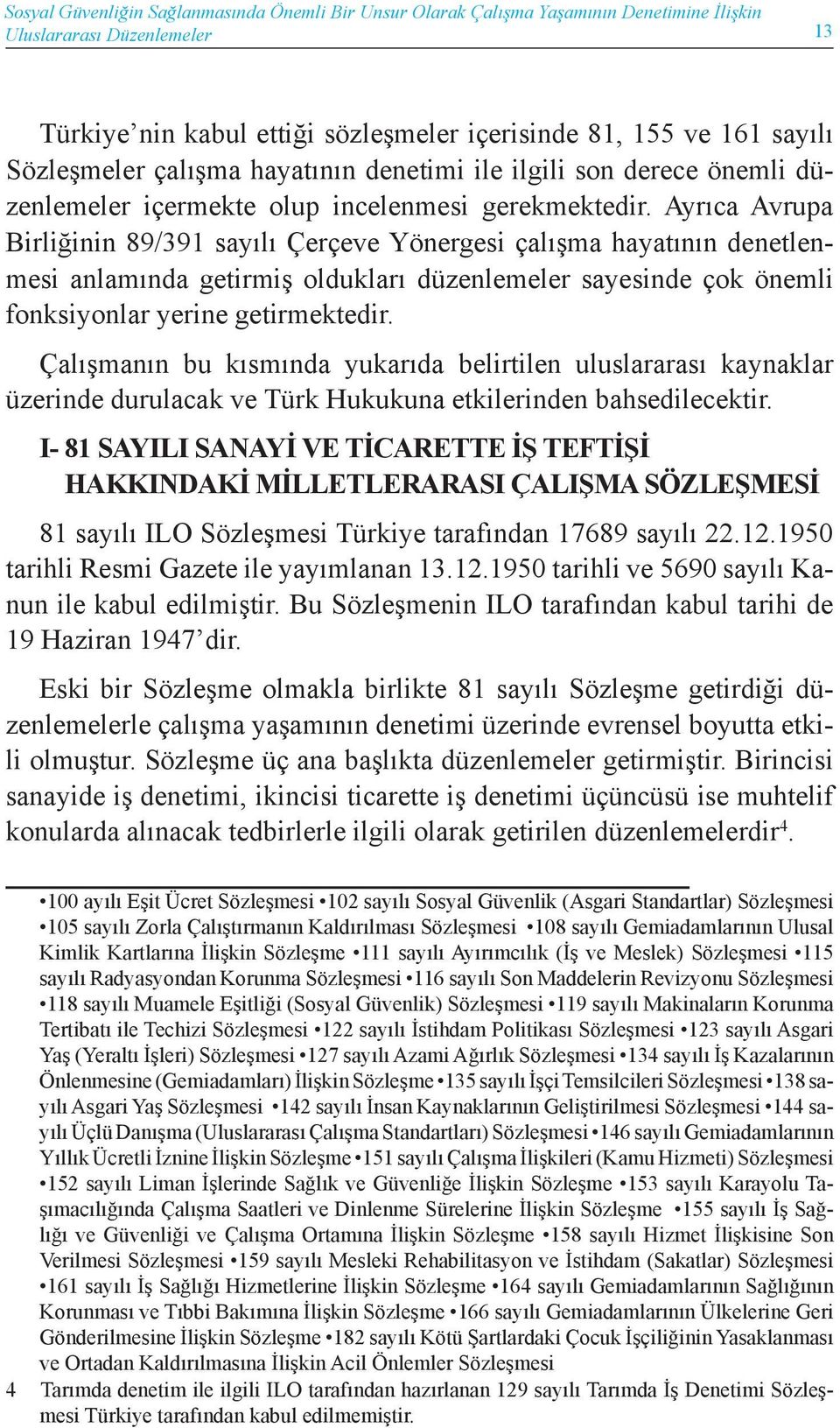 Ayrıca Avrupa Birliğinin 89/391 sayılı Çerçeve Yönergesi çalışma hayatının denetlenmesi anlamında getirmiş oldukları düzenlemeler sayesinde çok önemli fonksiyonlar yerine getirmektedir.