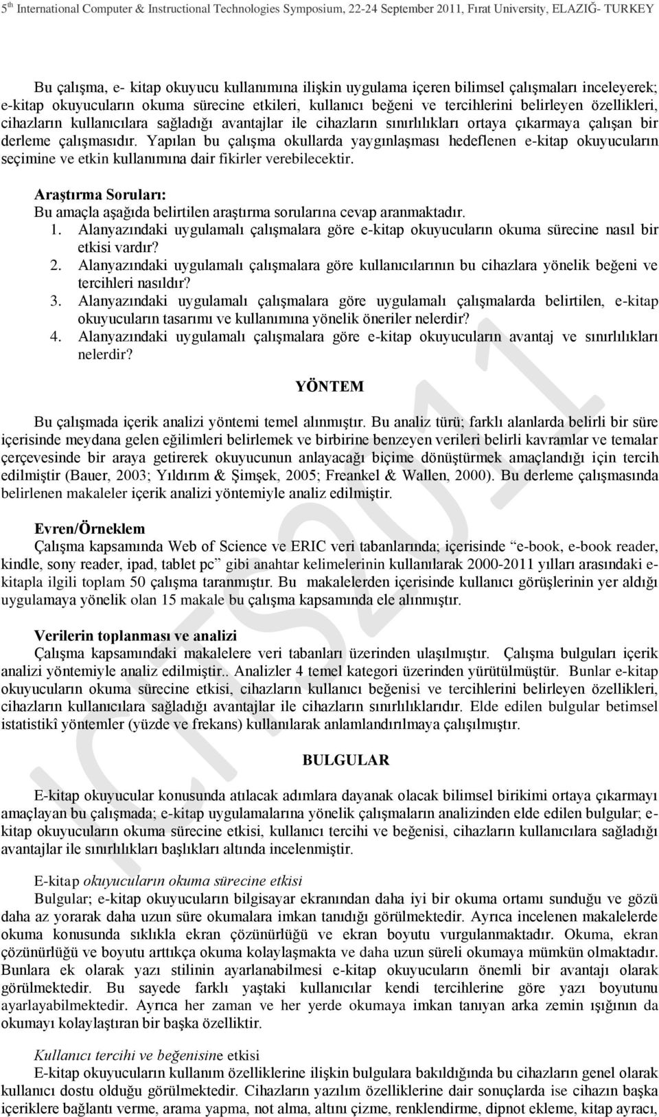 Yapılan bu çalıģma okullarda yaygınlaģması hedeflenen e-kitap okuyucuların seçimine ve etkin kullanımına dair fikirler verebilecektir.