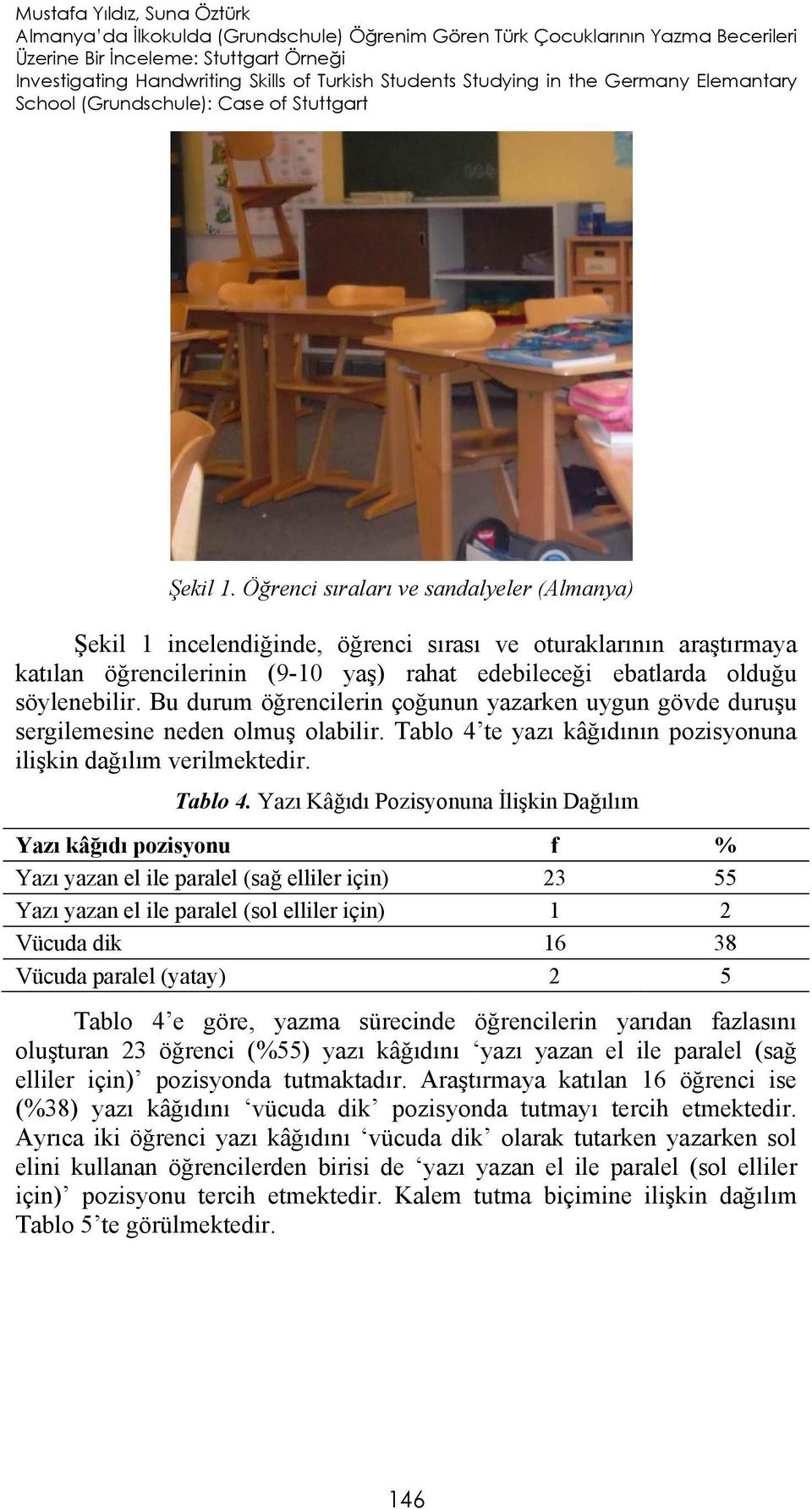 Öğrenci sıraları ve sandalyeler (Almanya) Şekil 1 incelendiğinde, öğrenci sırası ve oturaklarının araştırmaya katılan öğrencilerinin (9-10 yaş) rahat edebileceği ebatlarda olduğu söylenebilir.