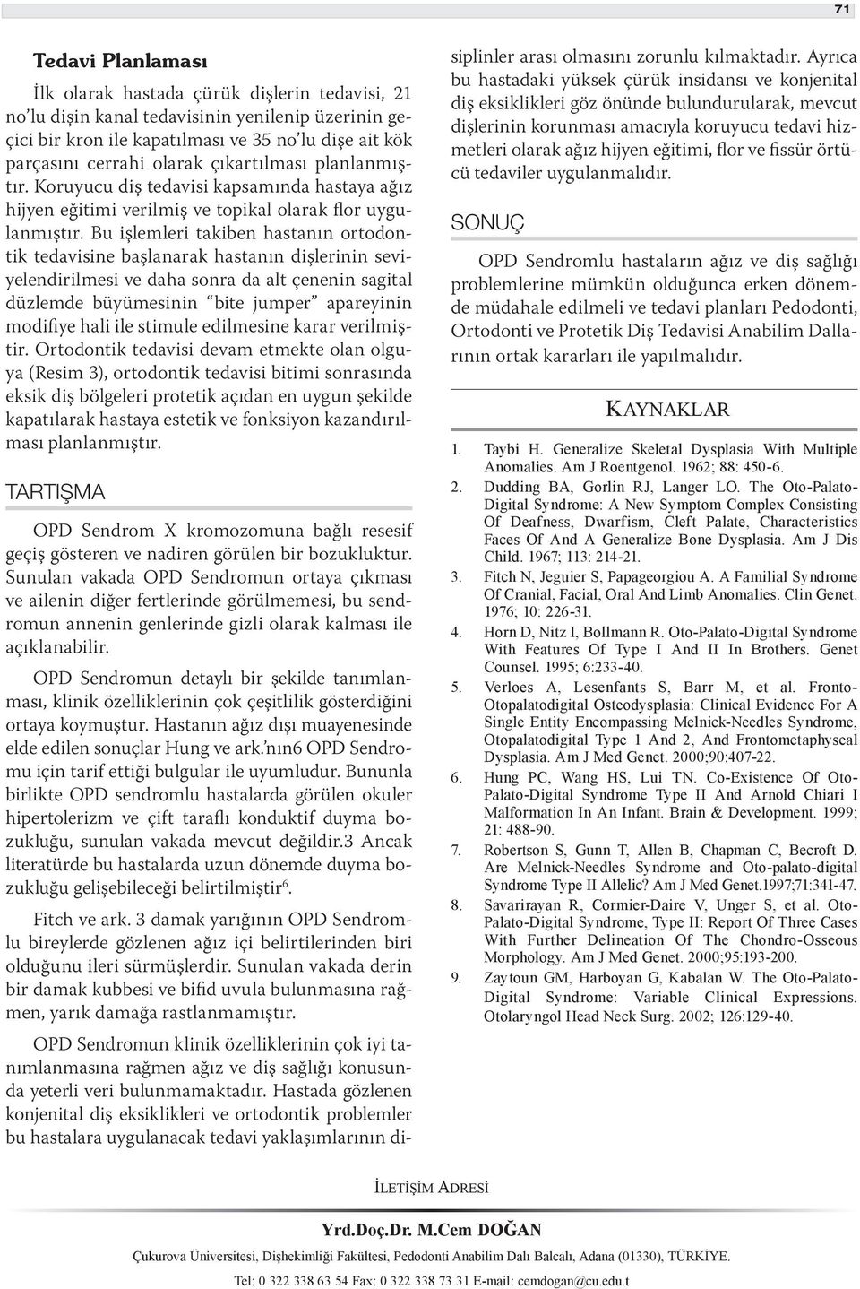 u işlemleri takiben hastanın ortodontik tedavisine başlanarak hastanın dişlerinin seviyelendirilmesi ve daha sonra da alt çenenin sagital düzlemde büyümesinin bite jumper apareyinin modifiye hali ile