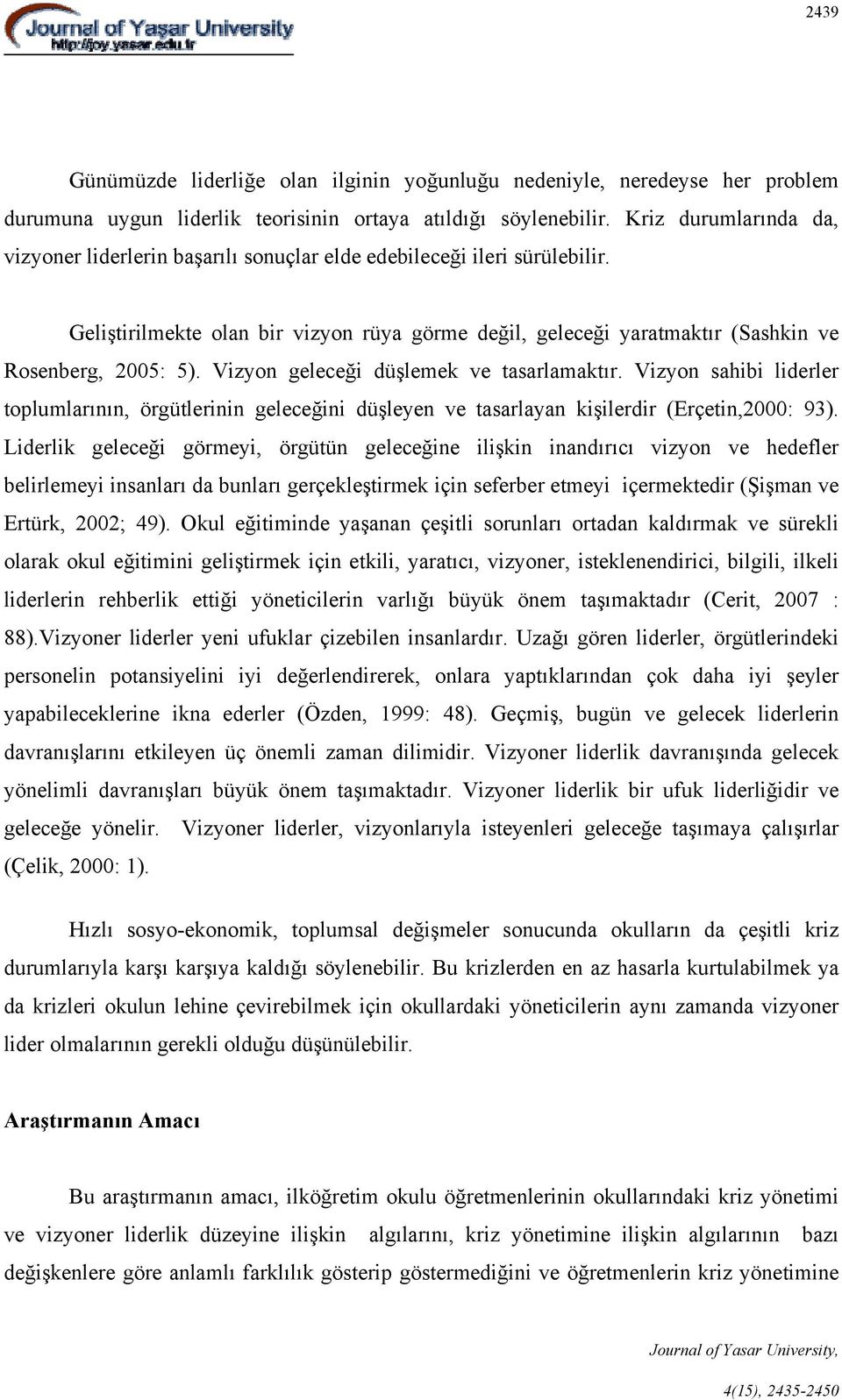 Vizyon geleceği düşlemek ve tasarlamaktır. Vizyon sahibi liderler toplumlarının, örgütlerinin geleceğini düşleyen ve tasarlayan kişilerdir (Erçetin,2000: 93).