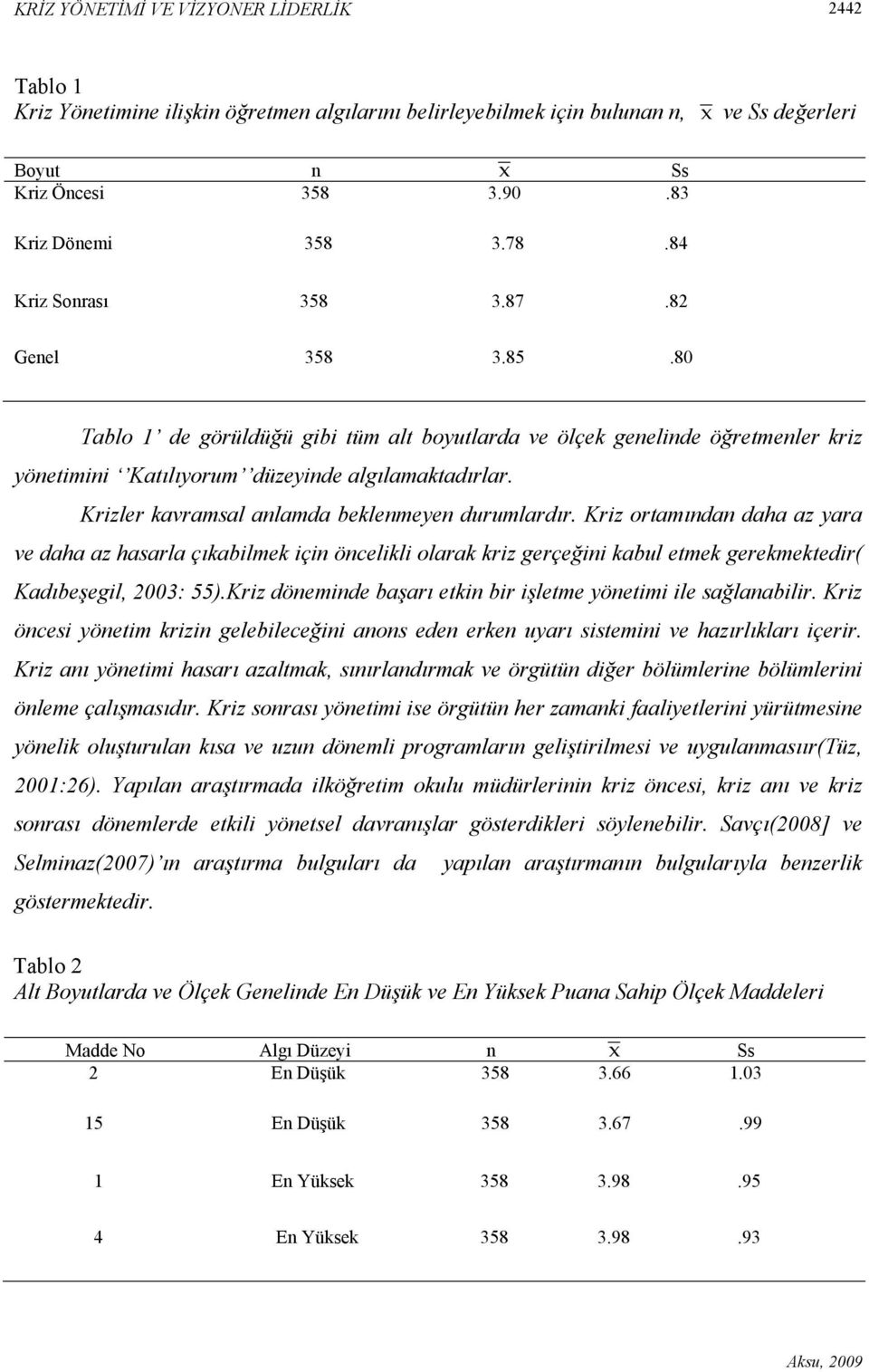 Krizler kavramsal anlamda beklenmeyen durumlardır. Kriz ortamından daha az yara ve daha az hasarla çıkabilmek için öncelikli olarak kriz gerçeğini kabul etmek gerekmektedir( Kadıbeşegil, 2003: 55).