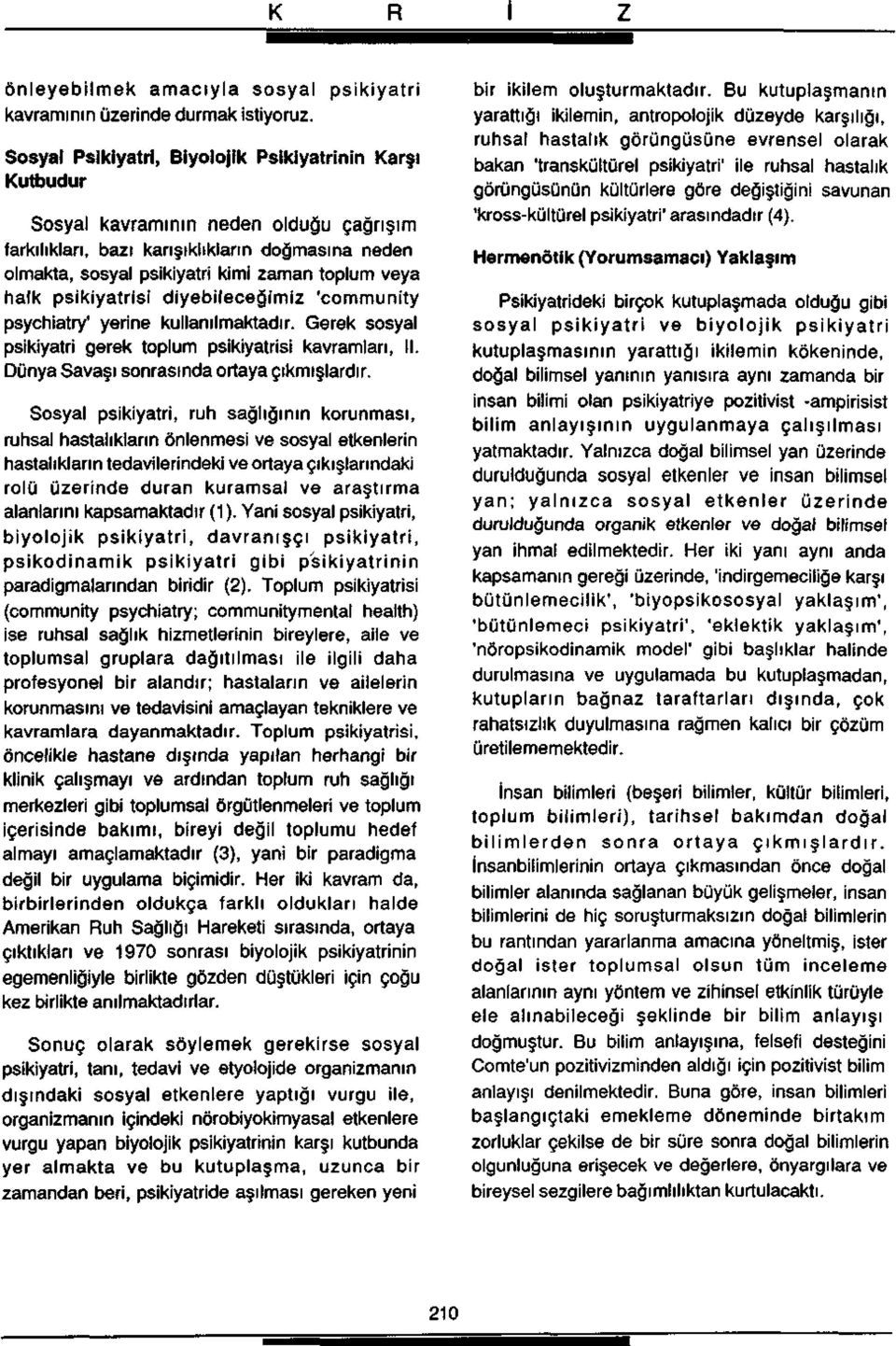 halk psikiyatrisi diyebileceğimiz 'community psychiatry' yerine kullanılmaktadır. Gerek sosyal psikiyatri gerek toplum psikiyatrisi kavramları, II. Dünya Savaşı sonrasında ortaya çıkmışlardır.