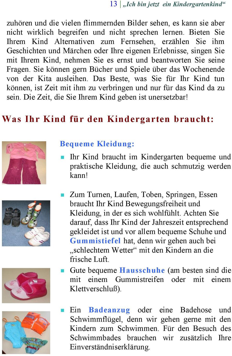 Fragen. Sie können gern Bücher und Spiele über das Wochenende von der Kita ausleihen. Das Beste, was Sie für Ihr Kind tun können, ist Zeit mit ihm zu verbringen und nur für das Kind da zu sein.