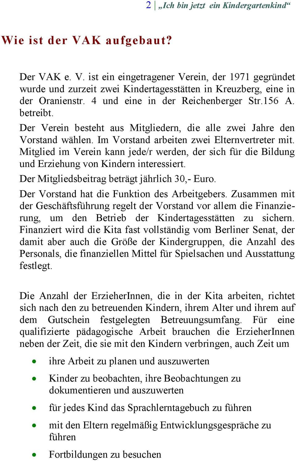 Mitglied im Verein kann jede/r werden, der sich für die Bildung und Erziehung von Kindern interessiert. Der Mitgliedsbeitrag beträgt jährlich 30,- Euro. Der Vorstand hat die Funktion des Arbeitgebers.