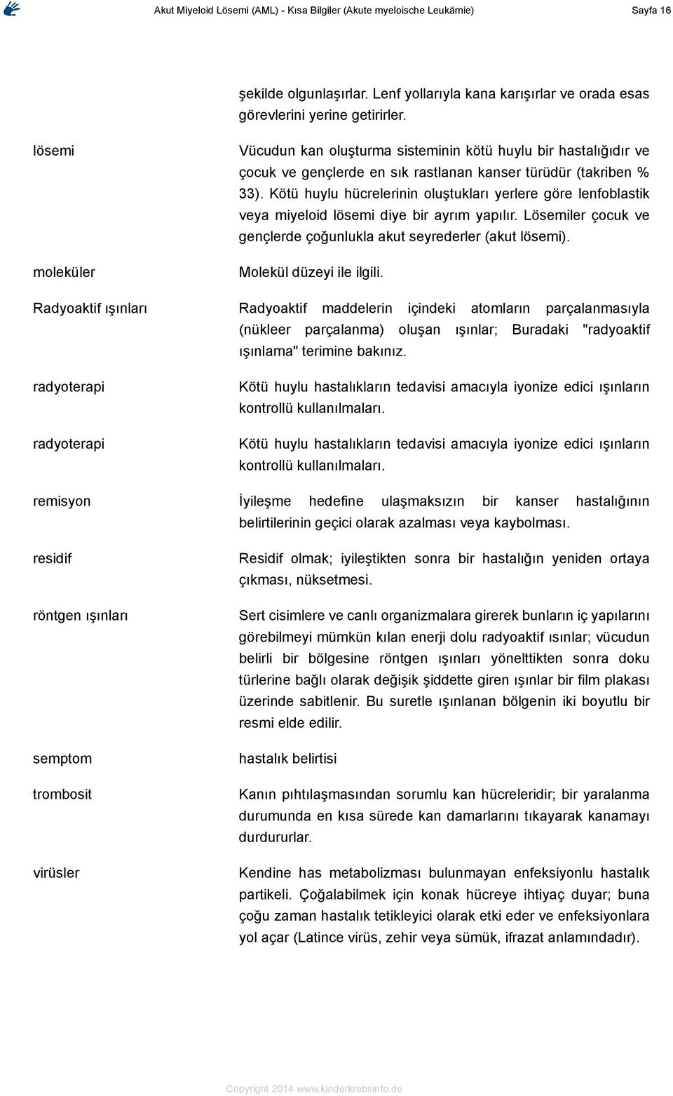 Kötü huylu hücrelerinin oluştukları yerlere göre lenfoblastik veya miyeloid lösemi diye bir ayrım yapılır. Lösemiler çocuk ve gençlerde çoğunlukla akut seyrederler (akut lösemi).