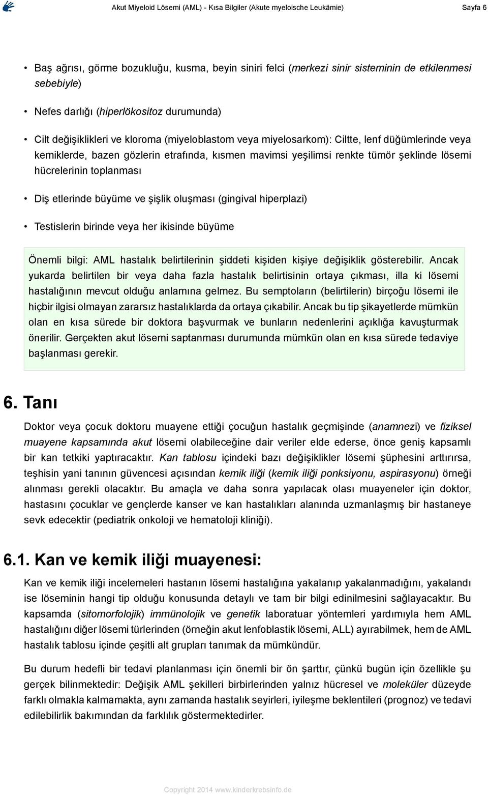 şeklinde lösemi hücrelerinin toplanması Diş etlerinde büyüme ve şişlik oluşması (gingival hiperplazi) Testislerin birinde veya her ikisinde büyüme Önemli bilgi: AML hastalık belirtilerinin şiddeti