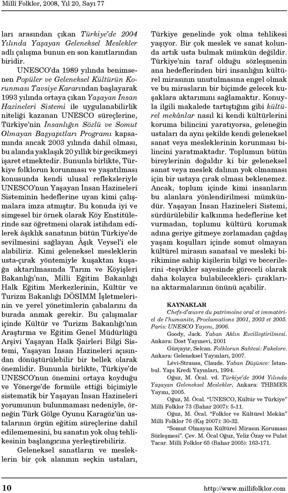kazanan UNESCO süreçlerine, Türkiye nin İnsanlığın Sözlü ve Somut Olmayan Başyapıtları Programı kapsamında ancak 2003 yılında dahil olması, bu alanda yaklaşık 20 yıllık bir gecikmeyi işaret
