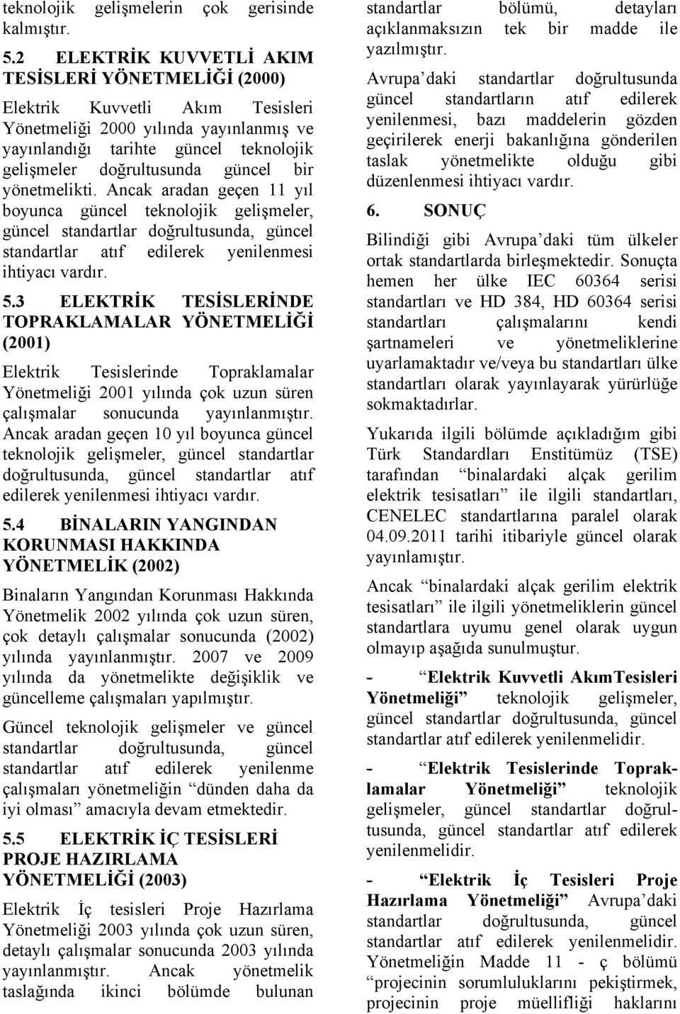 bir yönetmelikti. Ancak aradan geçen 11 yıl boyunca güncel teknolojik gelişmeler, güncel standartlar doğrultusunda, güncel standartlar atıf edilerek yenilenmesi ihtiyacı vardır. 5.